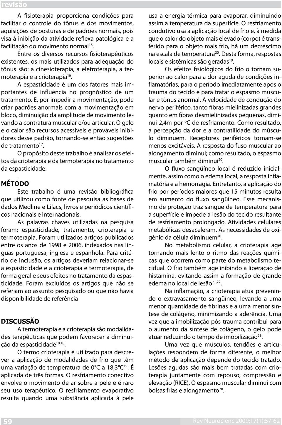 Entre os diversos recursos fisioterapêuticos existentes, os mais utilizados para adequação do tônus são: a cinesioterapia, a eletroterapia, a termoterapia e a crioterapia 16.