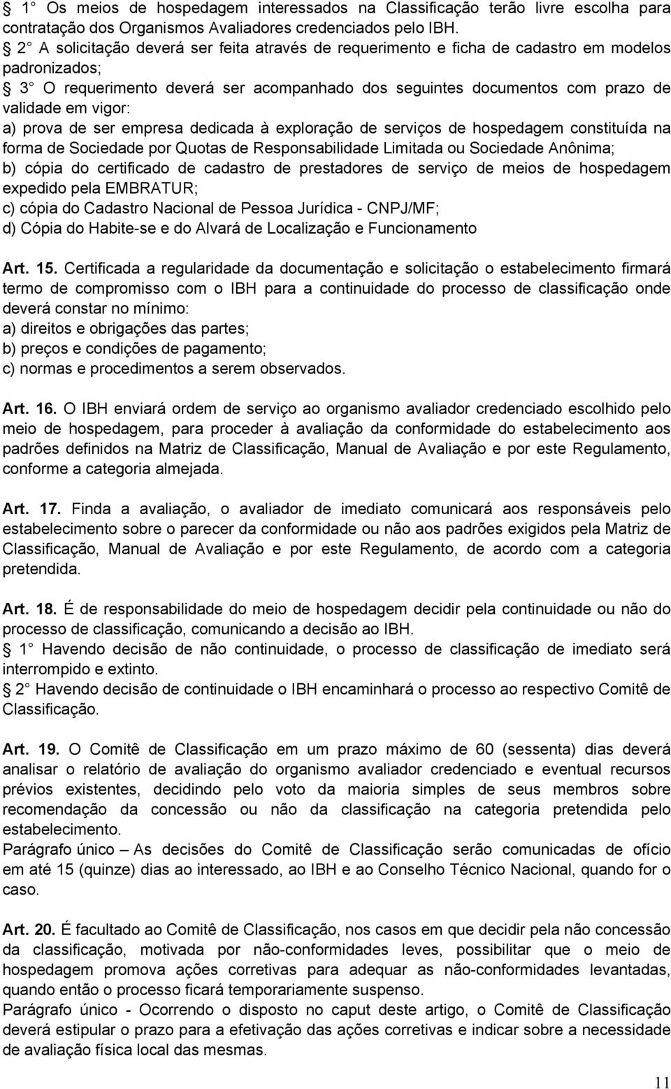 a) prova de ser empresa dedicada à exploração de serviços de hospedagem constituída na forma de Sociedade por Quotas de Responsabilidade Limitada ou Sociedade Anônima; b) cópia do certificado de