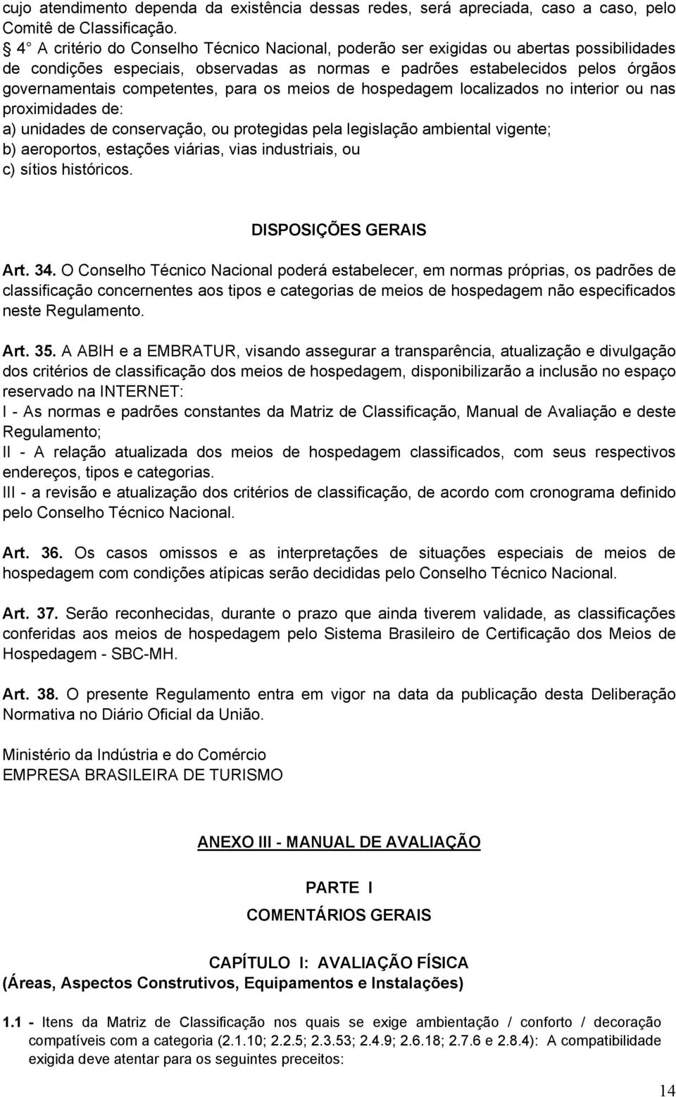 para os meios de hospedagem localizados no interior ou nas proximidades de: a) unidades de conservação, ou protegidas pela legislação ambiental vigente; b) aeroportos, estações viárias, vias