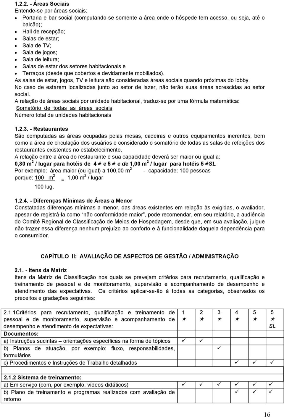 As salas de estar, jogos, TV e leitura são consideradas áreas sociais quando próximas do lobby. No caso de estarem localizadas junto ao setor de lazer, não terão suas áreas acrescidas ao setor social.