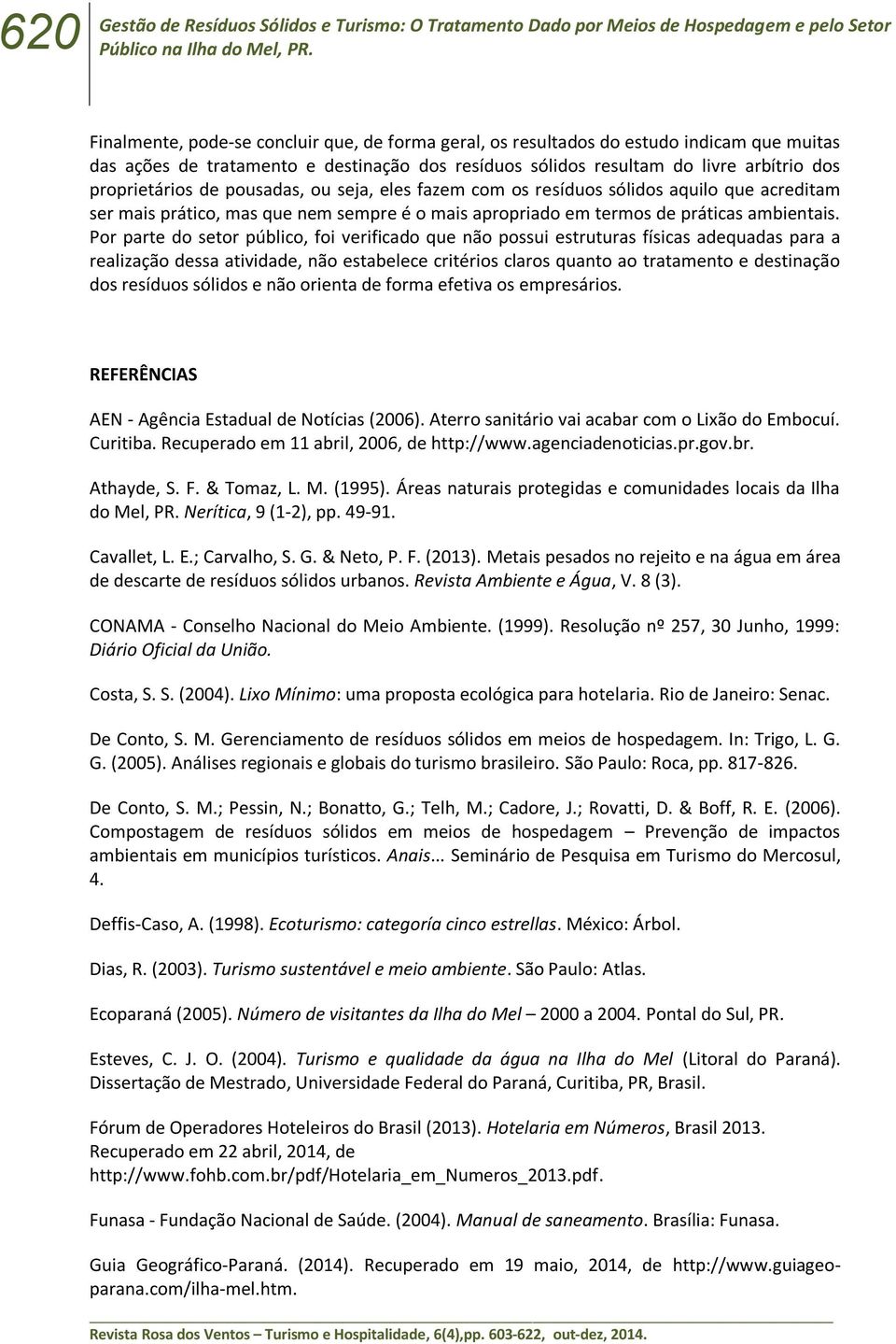 pousadas, ou seja, eles fazem com os resíduos sólidos aquilo que acreditam ser mais prático, mas que nem sempre é o mais apropriado em termos de práticas ambientais.