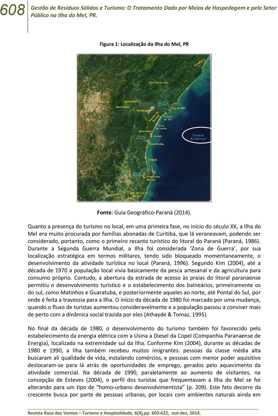 Quanto a presença do turismo no local, em uma primeira fase, no início do século XX, a Ilha do Mel era muito procurada por famílias abonadas de Curitiba, que lá veraneavam, podendo ser considerado,