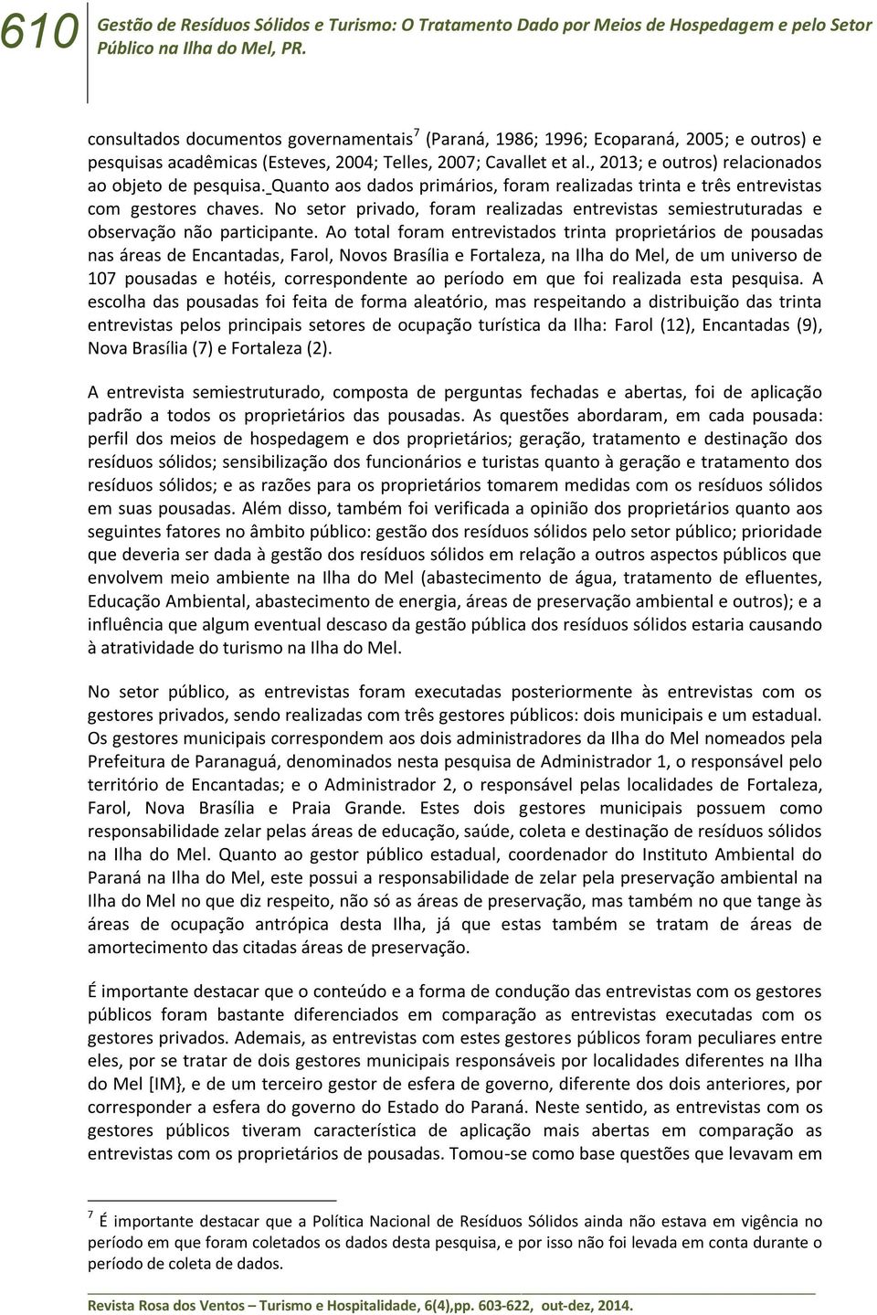 , 2013; e outros) relacionados ao objeto de pesquisa. Quanto aos dados primários, foram realizadas trinta e três entrevistas com gestores chaves.