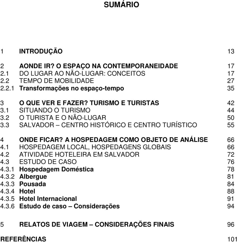 A HOSPEDAGEM COMO OBJETO DE ANÁLISE 66 4.1 HOSPEDAGEM LOCAL, HOSPEDAGENS GLOBAIS 66 4.2 ATIVIDADE HOTELEIRA EM SALVADOR 72 4.3 ESTUDO DE CASO 76 4.3.1 Hospedagem Doméstica 78 4.