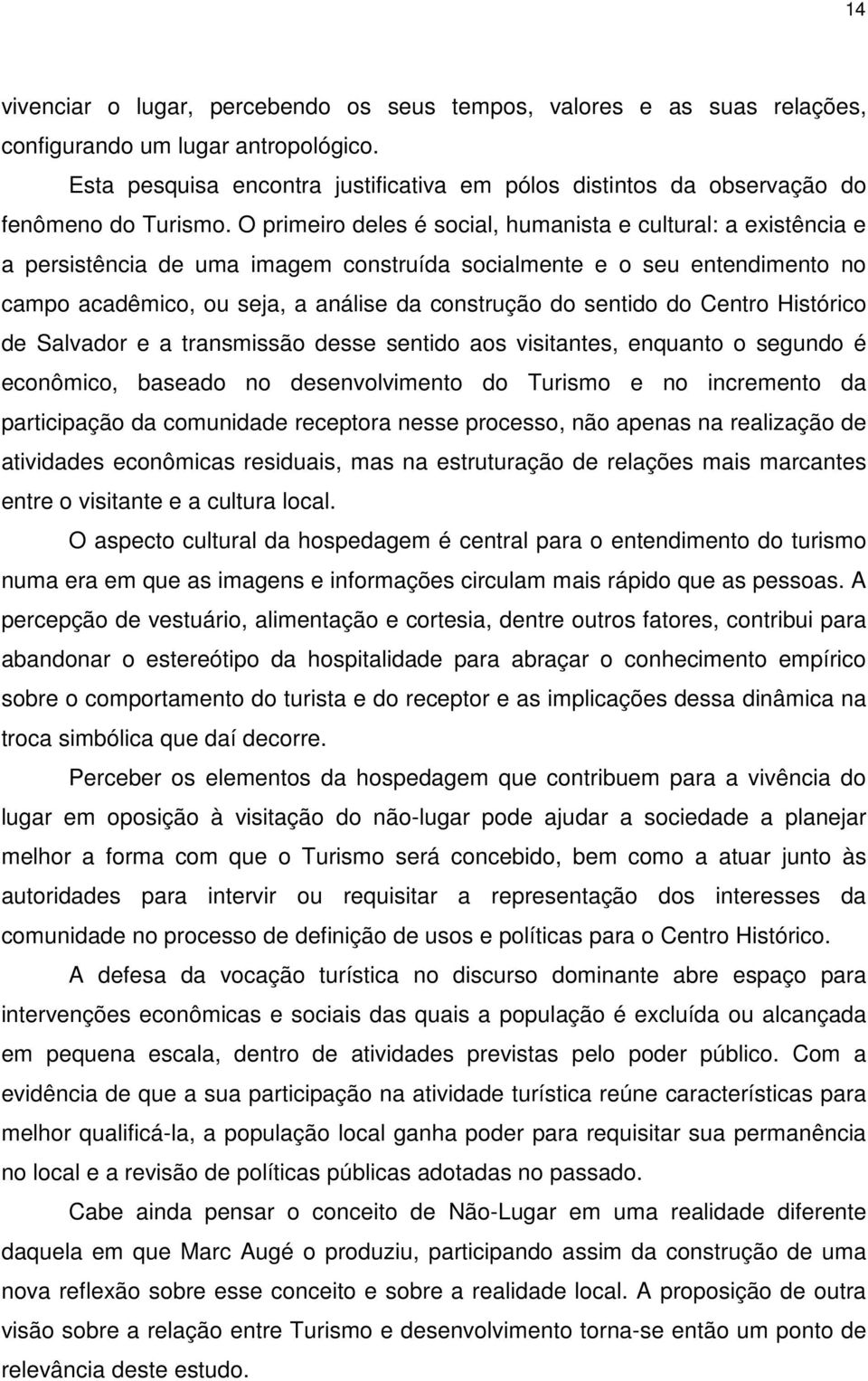 O primeiro deles é social, humanista e cultural: a existência e a persistência de uma imagem construída socialmente e o seu entendimento no campo acadêmico, ou seja, a análise da construção do