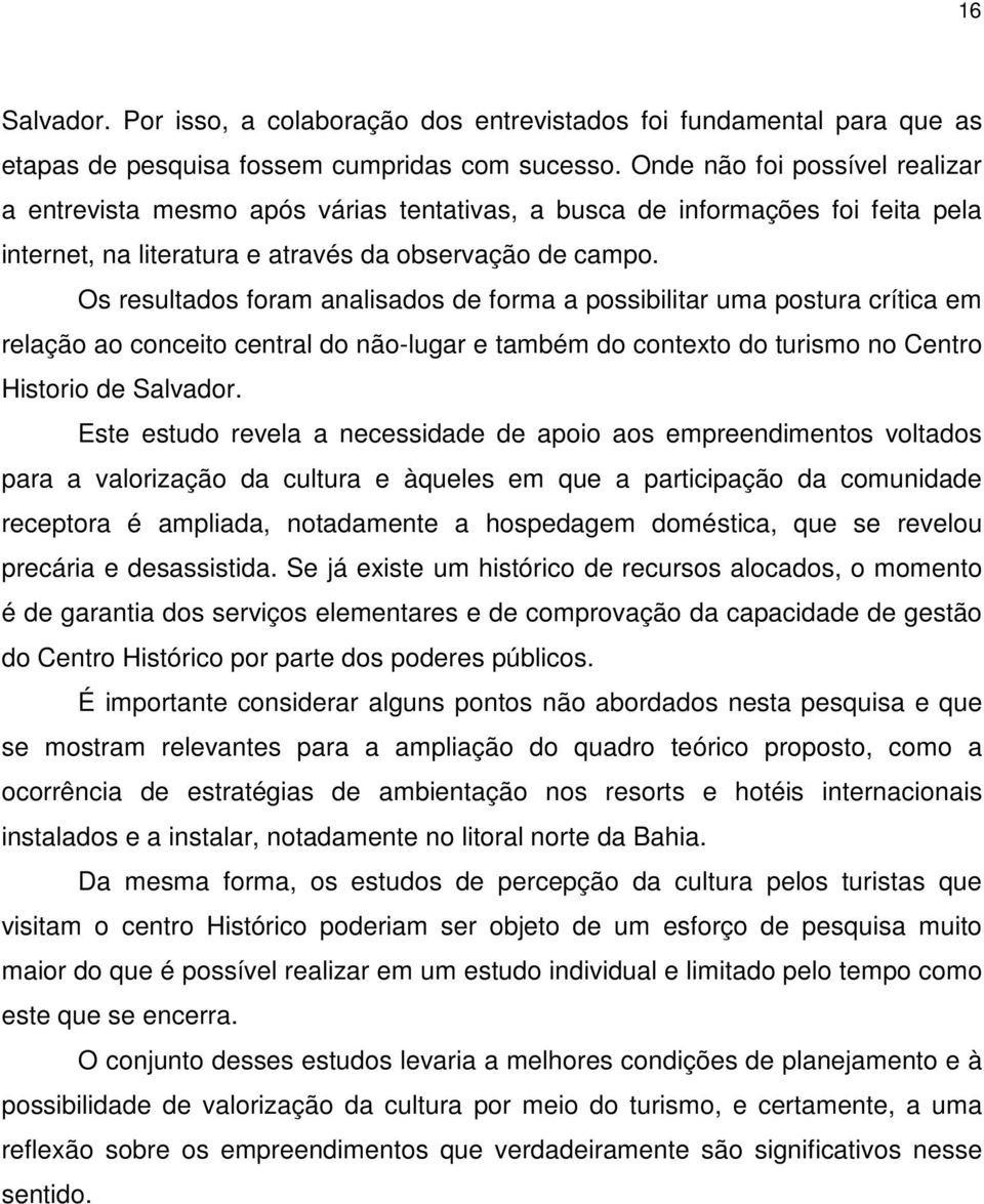 Os resultados foram analisados de forma a possibilitar uma postura crítica em relação ao conceito central do não-lugar e também do contexto do turismo no Centro Historio de Salvador.