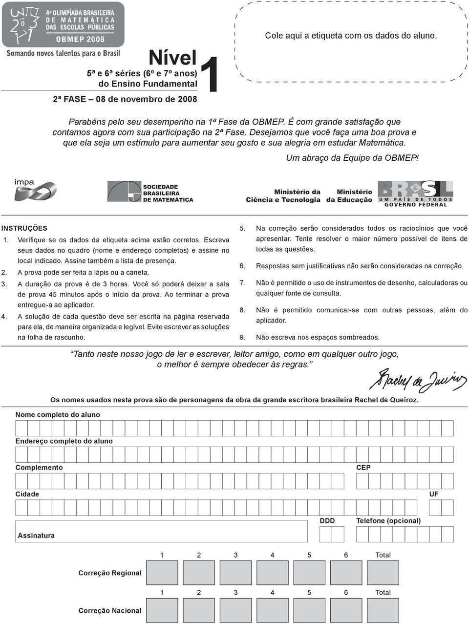 Desejamos que você faça uma boa prova e que ela seja um estímulo para aumentar seu gosto e sua alegria em estudar Matemática. Um abraço da Equipe da OBMEP! INSTRUÇÕES 1.