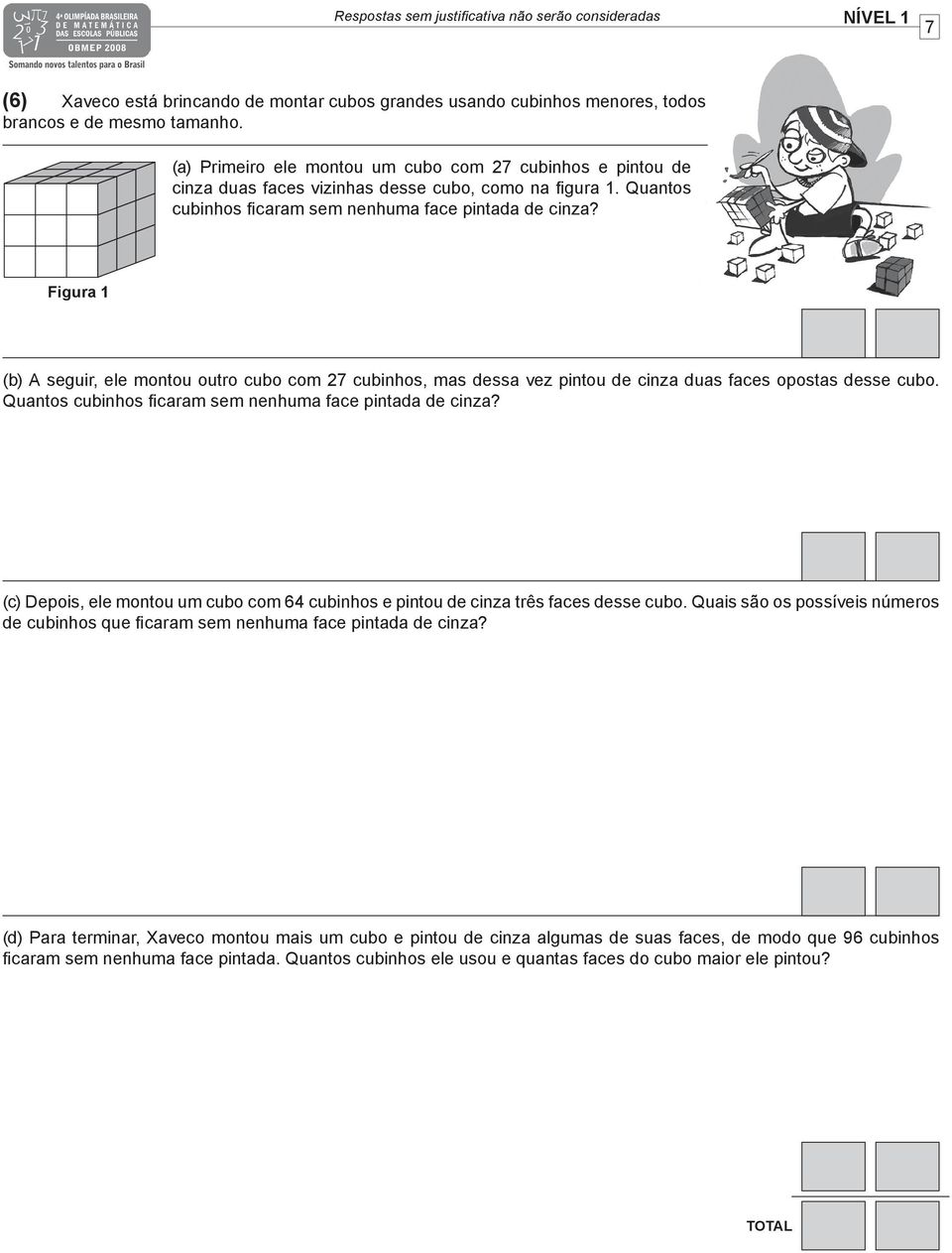 Figura 1 (b) A seguir, ele montou outro cubo com 27 cubinhos, mas dessa vez pintou de cinza duas faces opostas desse cubo. Quantos cubinhos ficaram sem nenhuma face pintada de cinza?