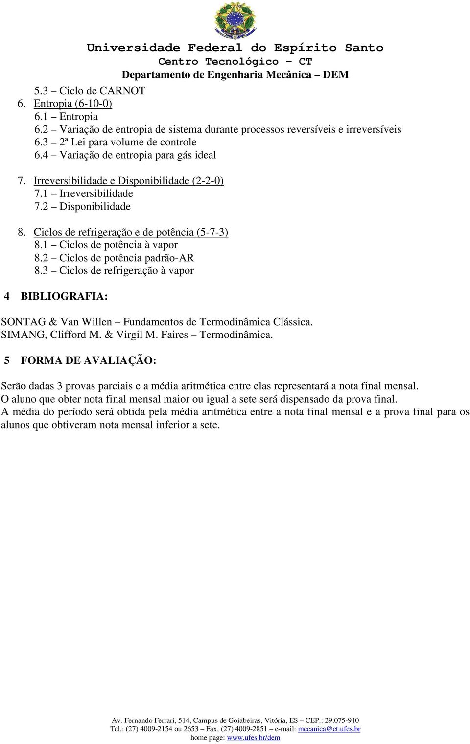 1 Ciclos de potência à vapor 8.2 Ciclos de potência padrão-ar 8.3 Ciclos de refrigeração à vapor 4 BIBLIOGRAFIA: SONTAG & Van Willen Fundamentos de Termodinâmica Clássica. SIMANG, Clifford M.