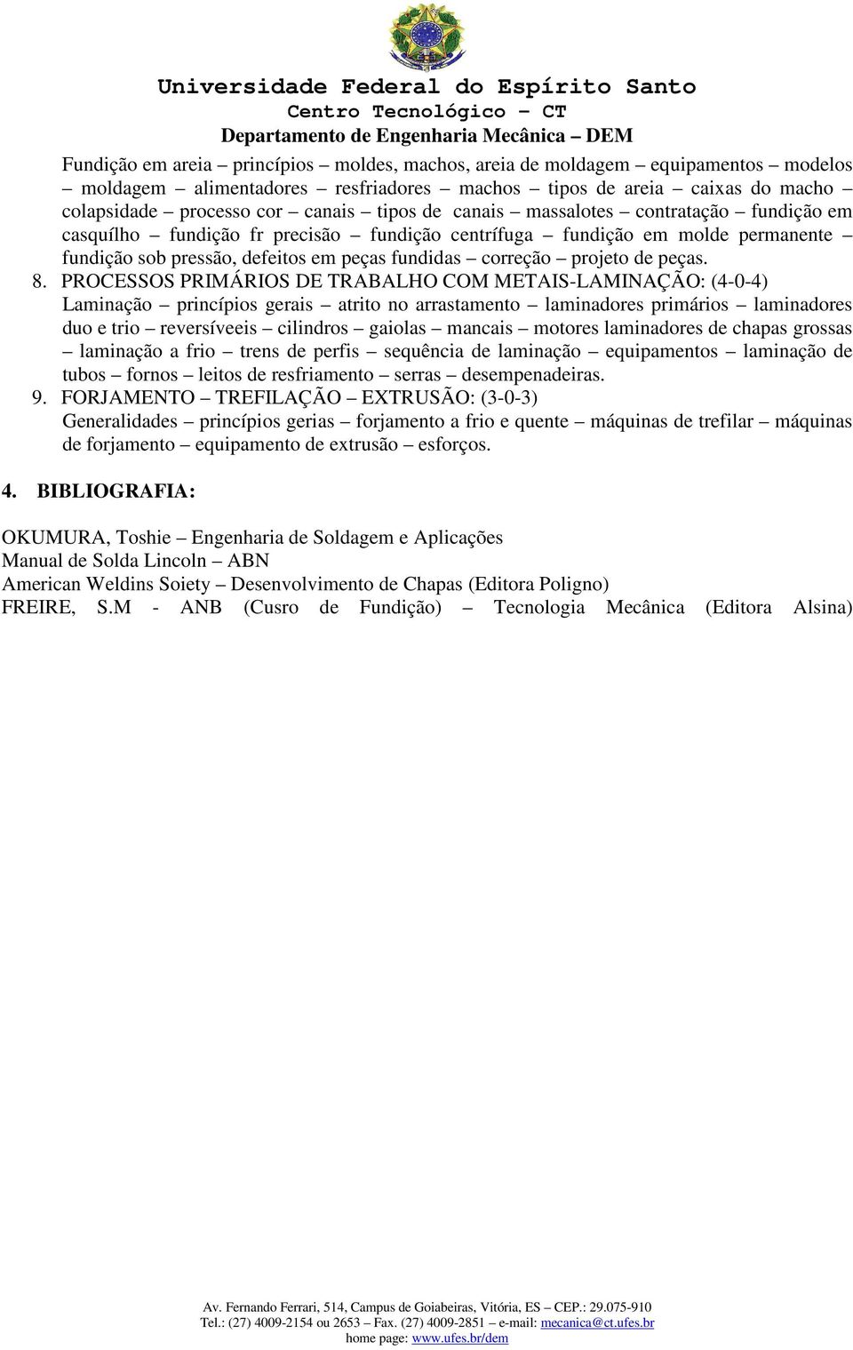 PROCESSOS PRIMÁRIOS DE TRABALHO COM METAIS-LAMINAÇÃO: (4-0-4) Laminação princípios gerais atrito no arrastamento laminadores primários laminadores duo e trio reversíveeis cilindros gaiolas mancais