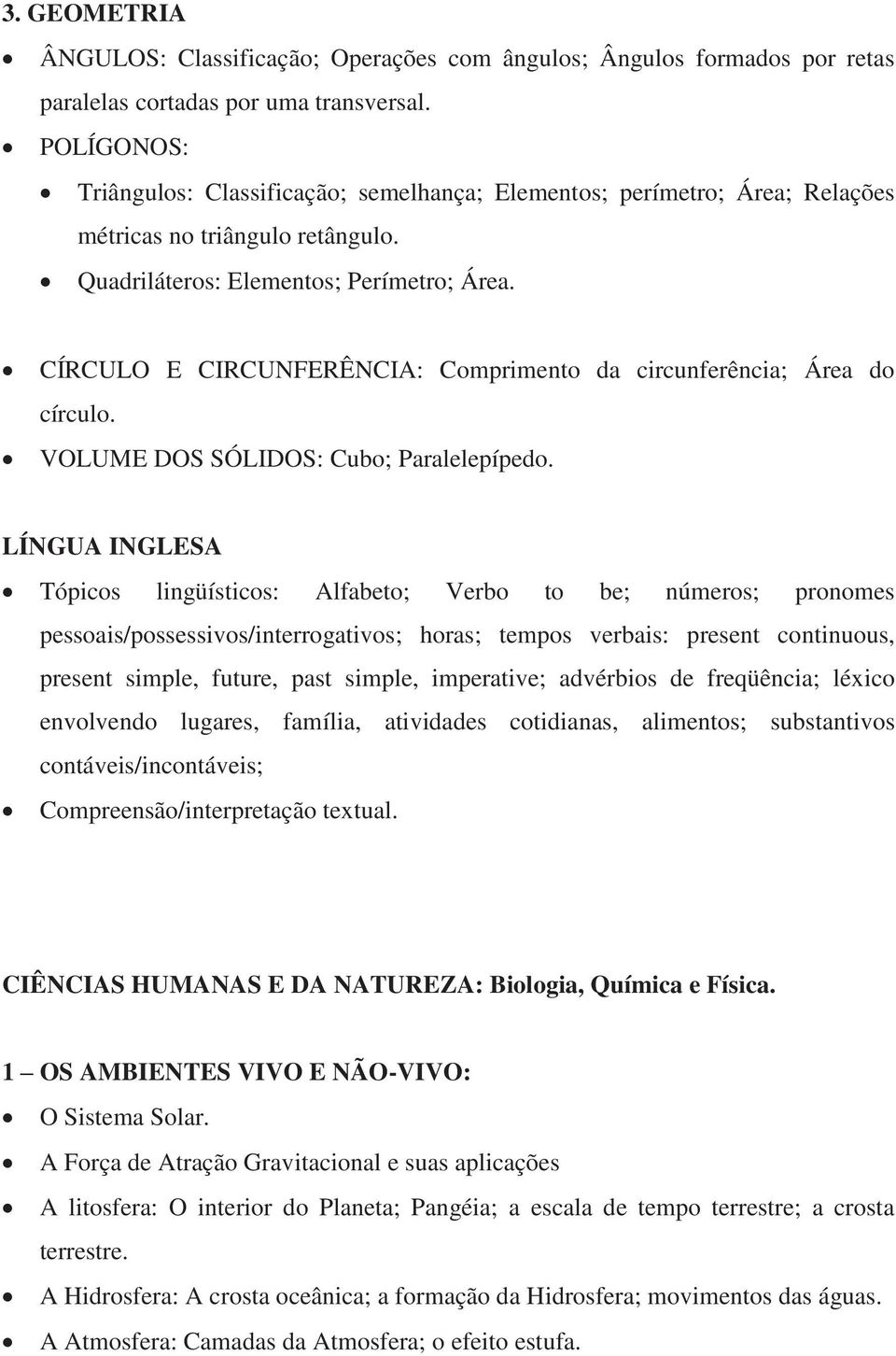 CÍRCULO E CIRCUNFERÊNCIA: Comprimento da circunferência; Área do círculo. VOLUME DOS SÓLIDOS: Cubo; Paralelepípedo.