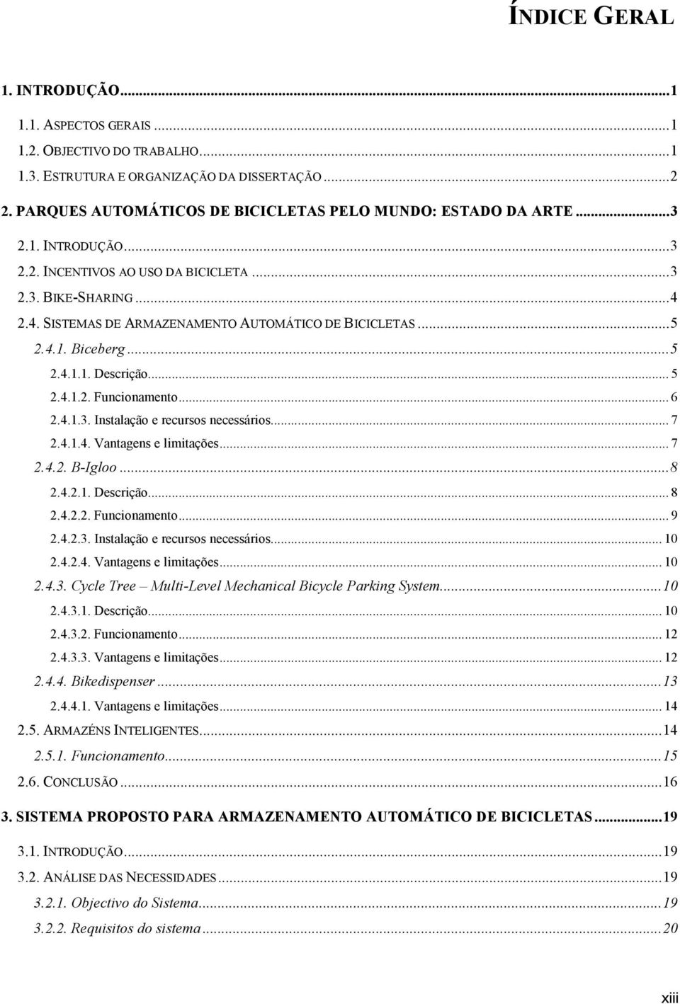 2.4. SISTEMAS DE ARMAZENAMENTO AUTOMÁTICO DE BICICLETAS... 5 2.4.1. Biceberg... 5 2.4.1.1. Descrição... 5 2.4.1.2. Funcionamento... 6 2.4.1.3. Instalação e recursos necessários... 7 2.4.1.4. Vantagens e limitações.