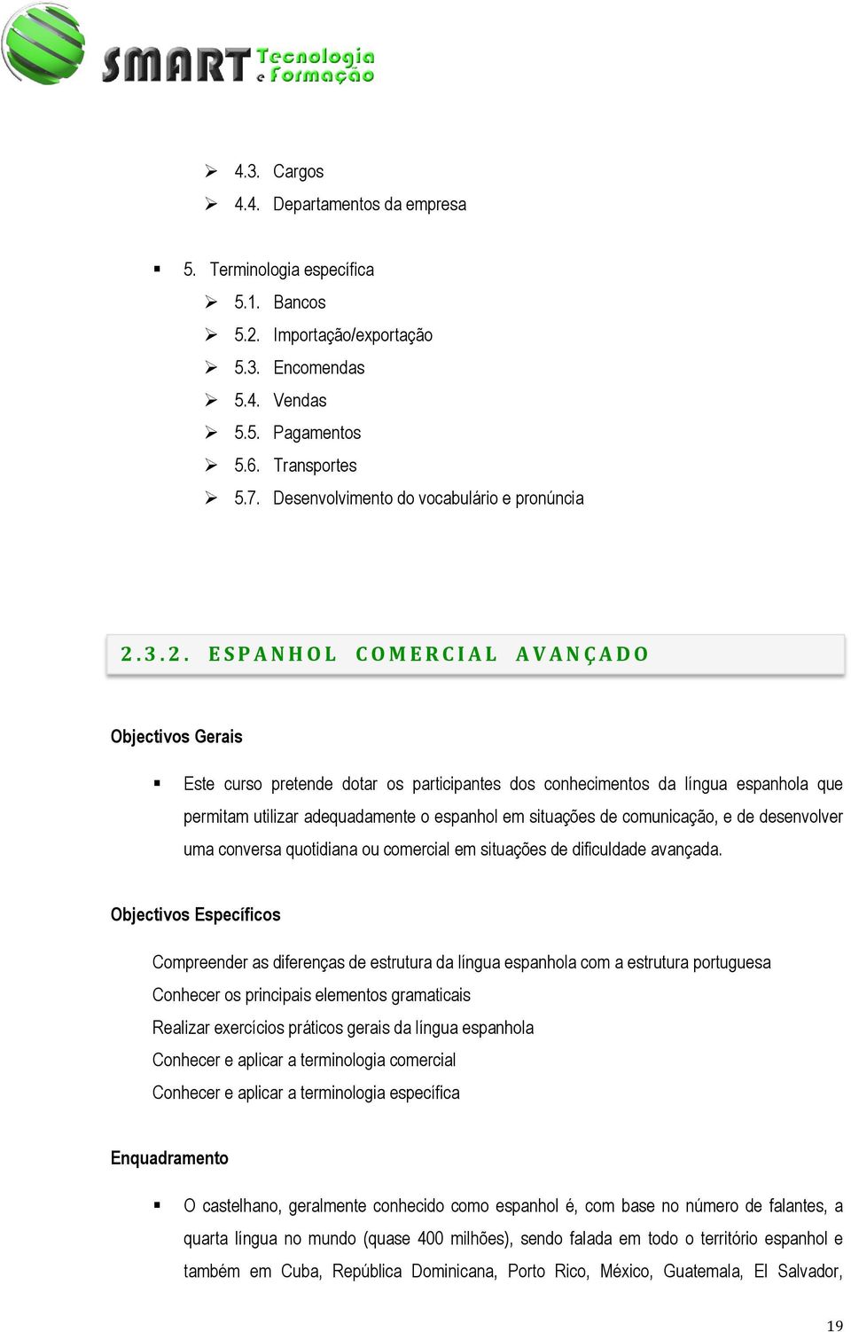 3. 2. E S P A N H O L C O M E R C I A L A V A N Ç A D O Objectivos Gerais Este curso pretende dotar os participantes dos conhecimentos da língua espanhola que permitam utilizar adequadamente o