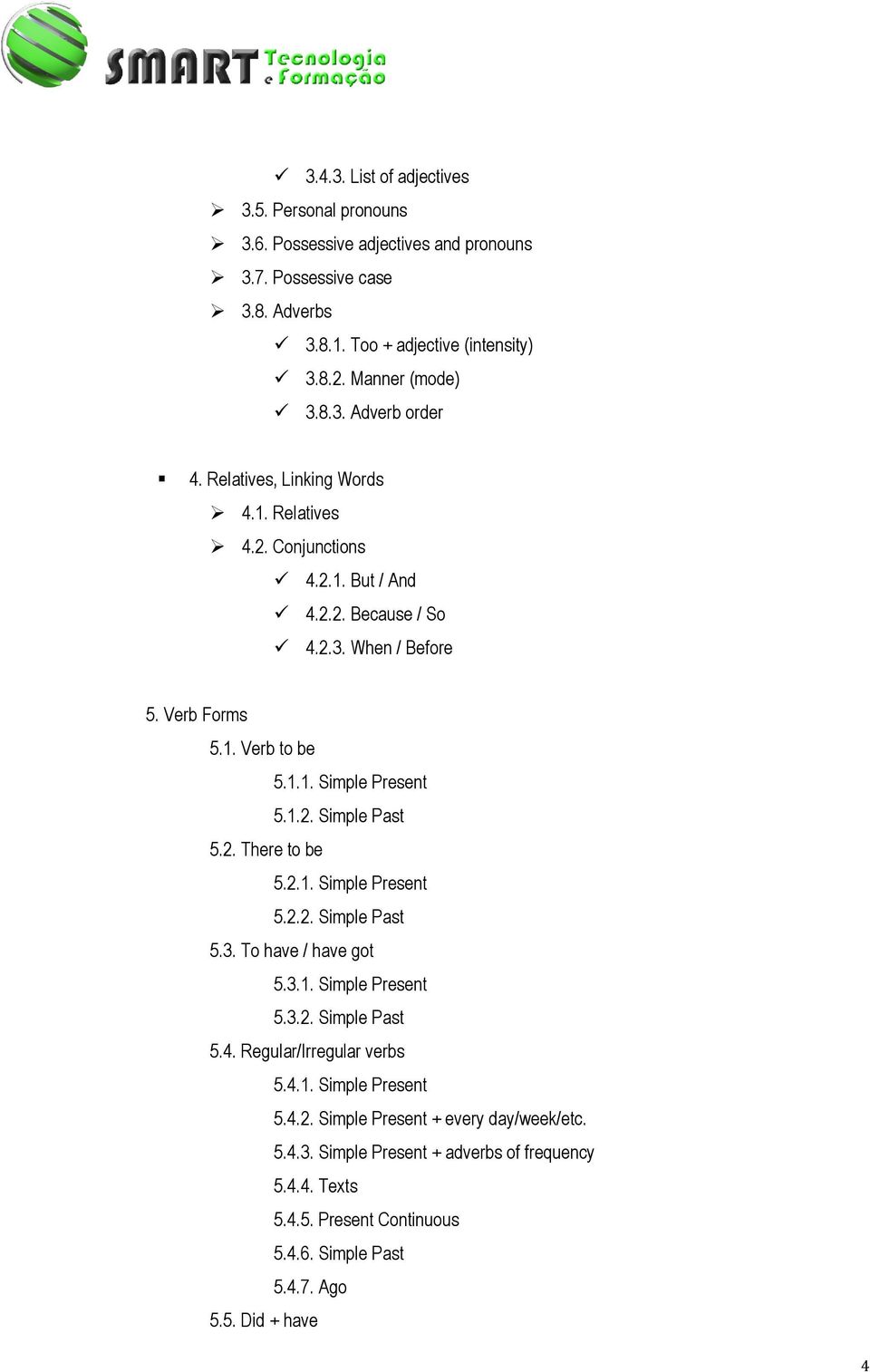 2. There to be 5.2.1. Simple Present 5.2.2. Simple Past 5.3. To have / have got 5.3.1. Simple Present 5.3.2. Simple Past 5.4. Regular/Irregular verbs 5.4.1. Simple Present 5.4.2. Simple Present + every day/week/etc.