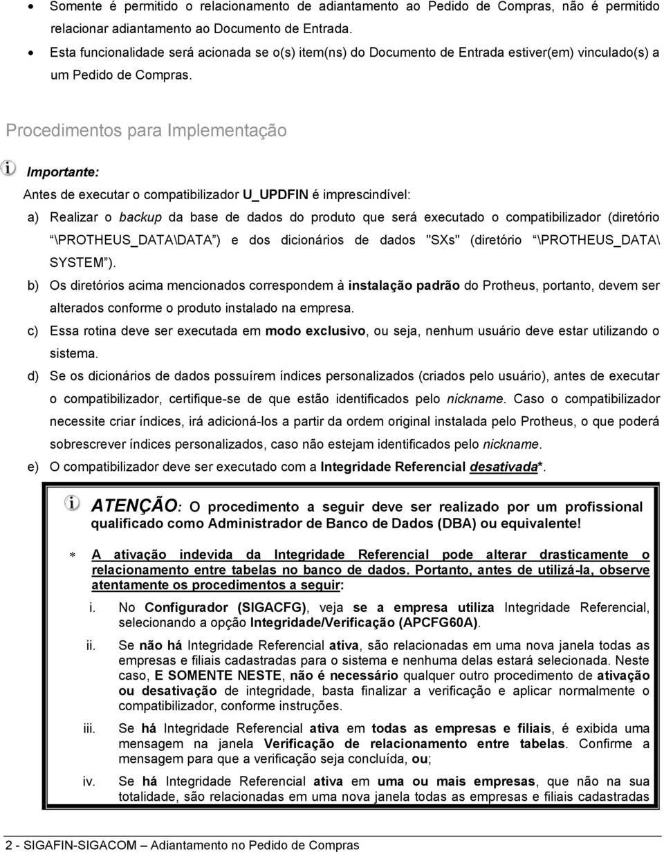 Procedimentos para Implementação Importante: Antes de executar o compatibilizador U_UPDFIN é imprescindível: a) Realizar o backup da base de dados do produto que será executado o compatibilizador