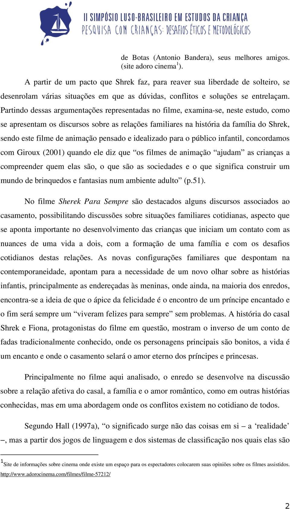 Partindo dessas argumentações representadas no filme, examina-se, neste estudo, como se apresentam os discursos sobre as relações familiares na história da família do Shrek, sendo este filme de