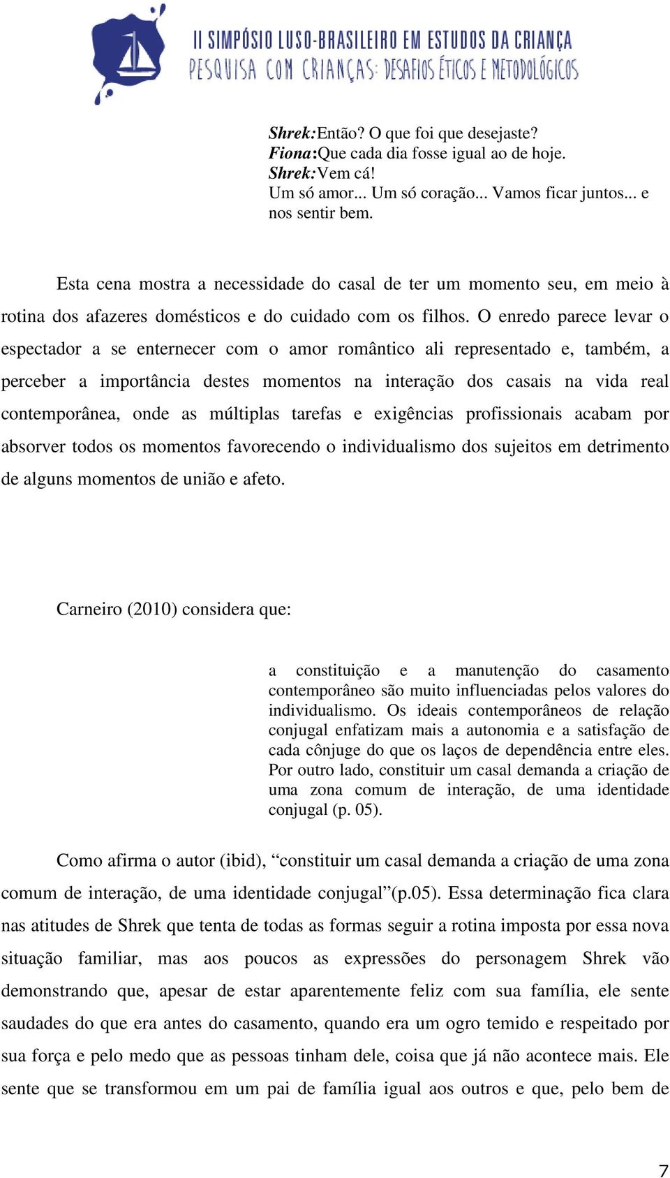 O enredo parece levar o espectador a se enternecer com o amor romântico ali representado e, também, a perceber a importância destes momentos na interação dos casais na vida real contemporânea, onde