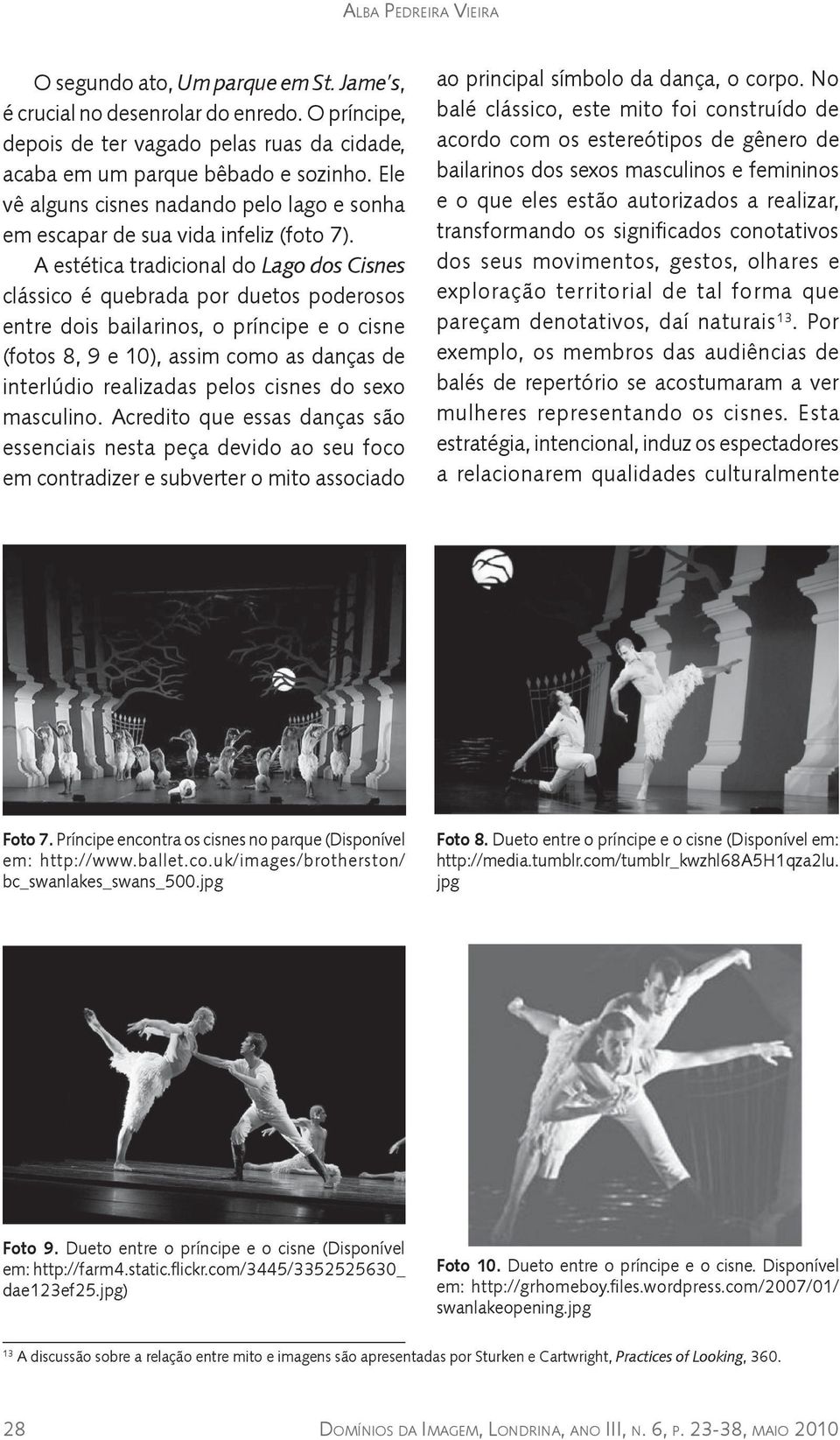 A estética tradicional do Lago dos Cisnes clássico é quebrada por duetos poderosos entre dois bailarinos, o príncipe e o cisne (fotos 8, 9 e 10), assim como as danças de interlúdio realizadas pelos