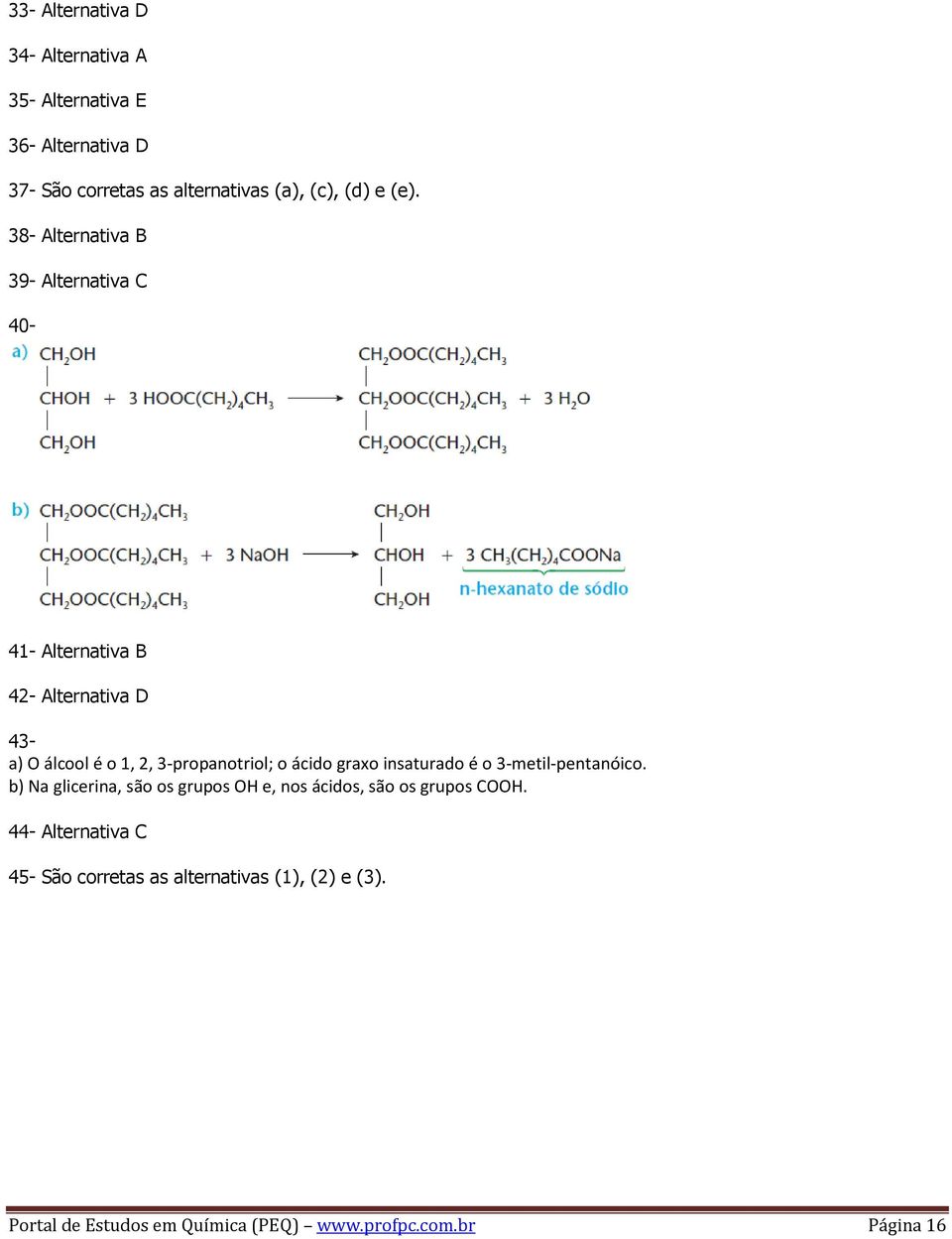 o ácido graxo insaturado é o 3-metil-pentanóico. b) Na glicerina, são os grupos OH e, nos ácidos, são os grupos COOH.