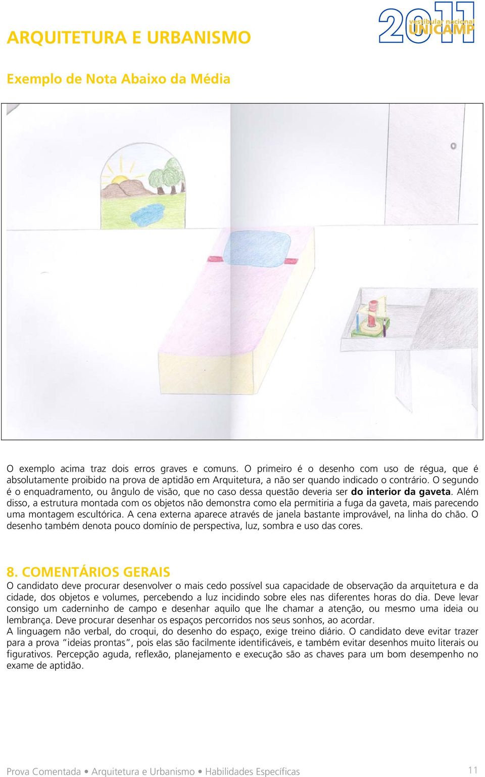 O segundo é o enquadramento, ou ângulo de visão, que no caso dessa questão deveria ser do interior da gaveta.