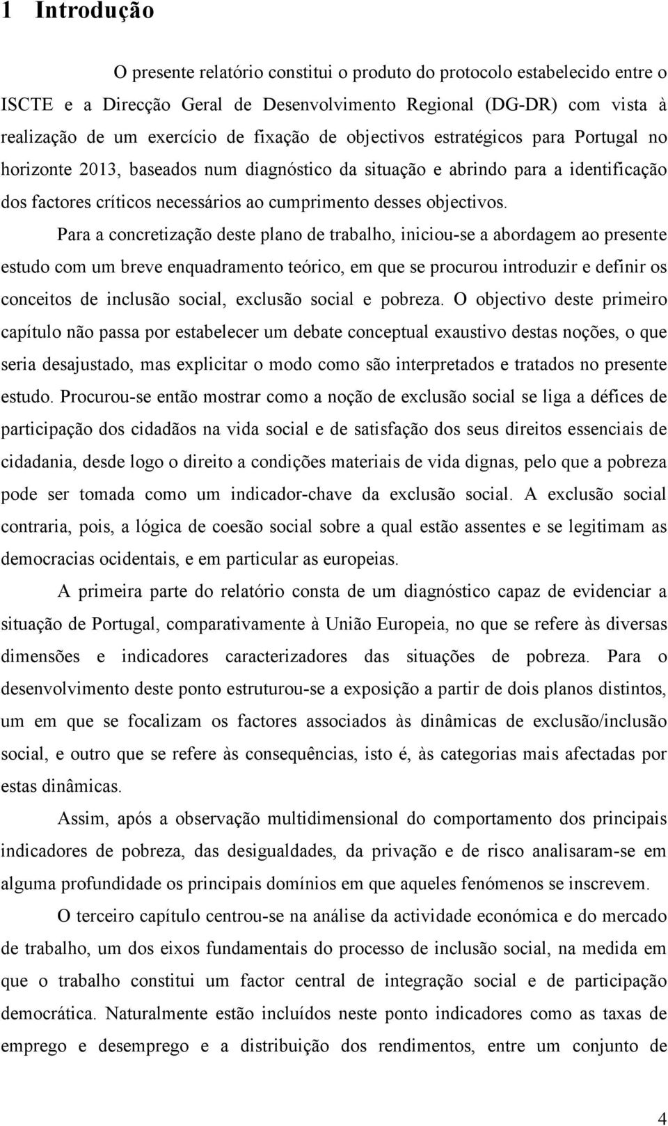 Para a concretização deste plano de trabalho, iniciou-se a abordagem ao presente estudo com um breve enquadramento teórico, em que se procurou introduzir e definir os conceitos de inclusão social,