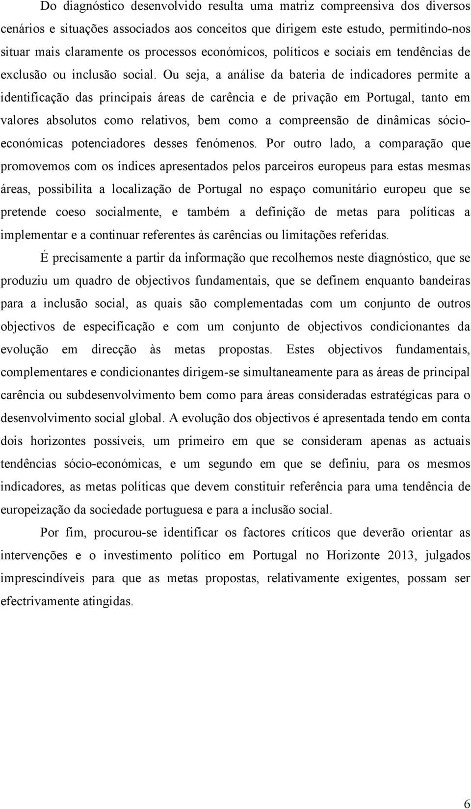 Ou seja, a análise da bateria de indicadores permite a identificação das principais áreas de carência e de privação em Portugal, tanto em valores absolutos como relativos, bem como a compreensão de