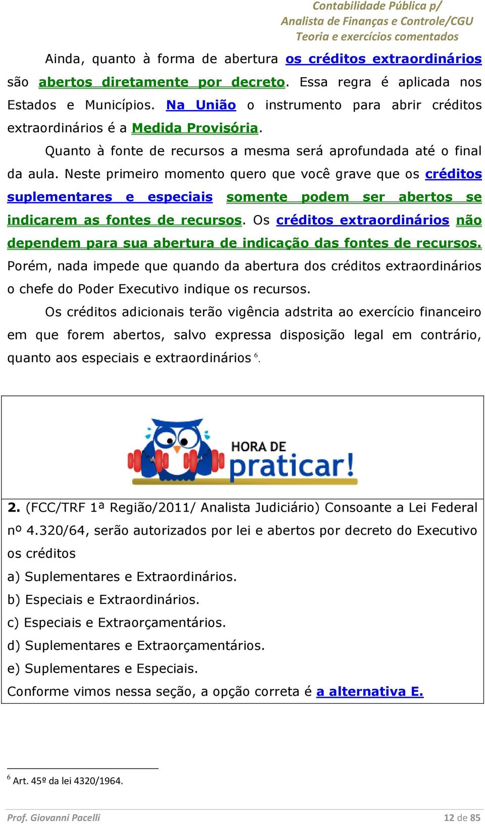 Neste primeiro momento quero que você grave que os créditos suplementares e especiais somente podem ser abertos se indicarem as fontes de recursos.