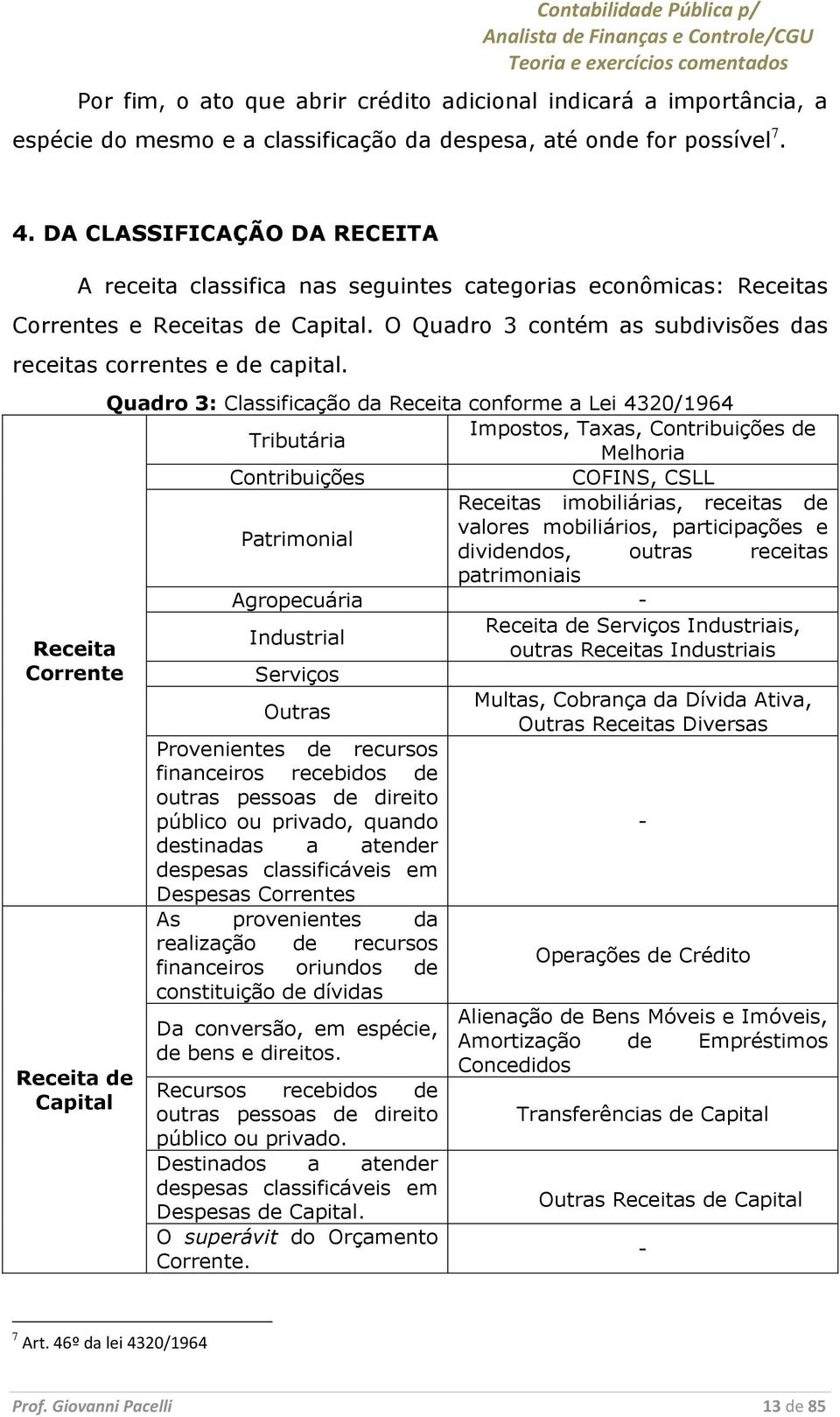 Quadro 3: Classificação da Receita conforme a Lei 4320/1964 Impostos, Taxas, Contribuições de Tributária Melhoria Contribuições COFINS, CSLL Receitas imobiliárias, receitas de valores mobiliários,