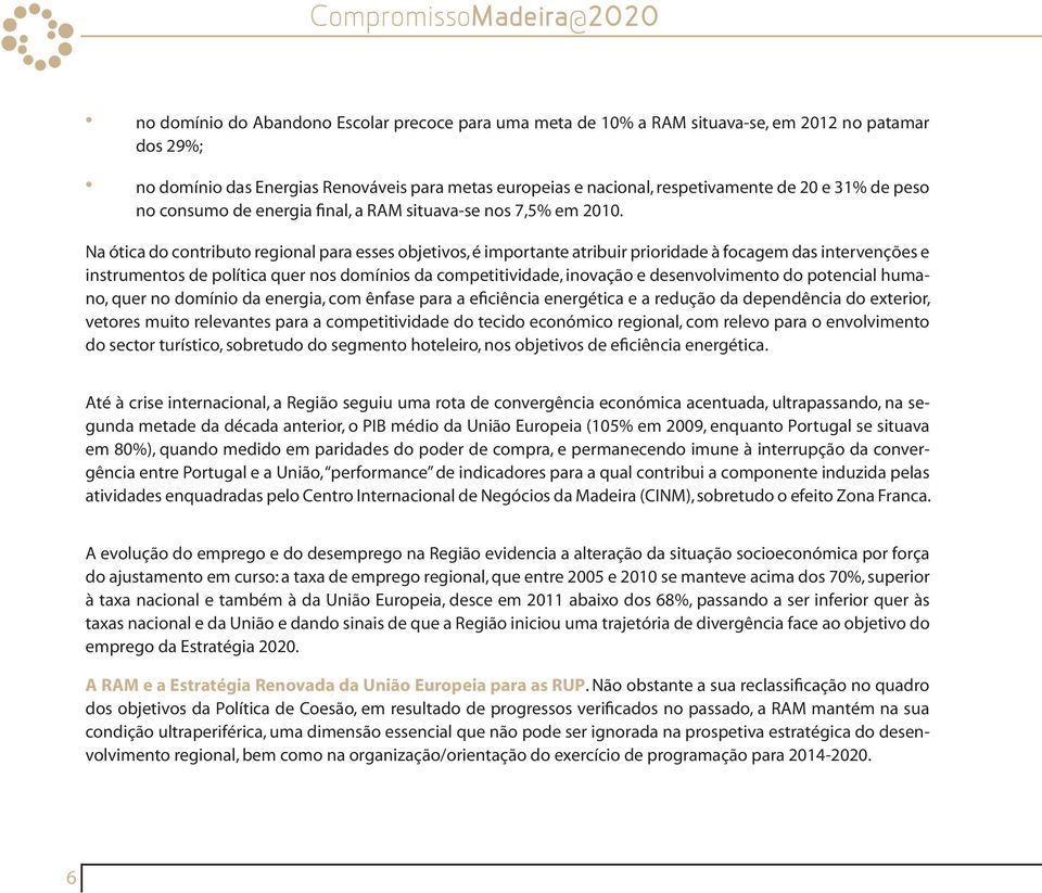 Na ótica do contributo regional para esses objetivos, é importante atribuir prioridade à focagem das intervenções e instrumentos de política quer nos domínios da competitividade, inovação e