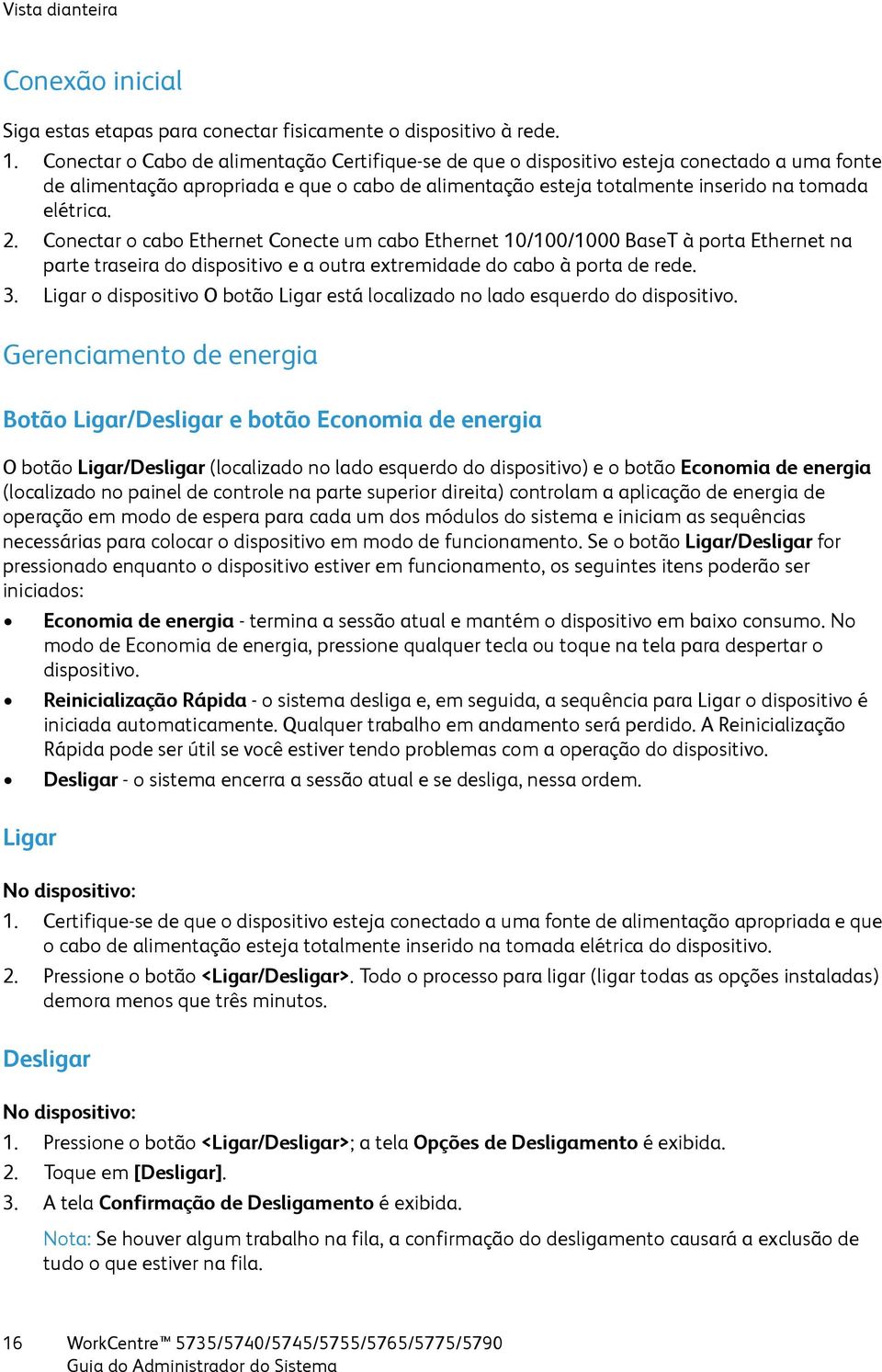 Conectar o cabo Ethernet Conecte um cabo Ethernet 10/100/1000 BaseT à porta Ethernet na parte traseira do dispositivo e a outra extremidade do cabo à porta de rede. 3.