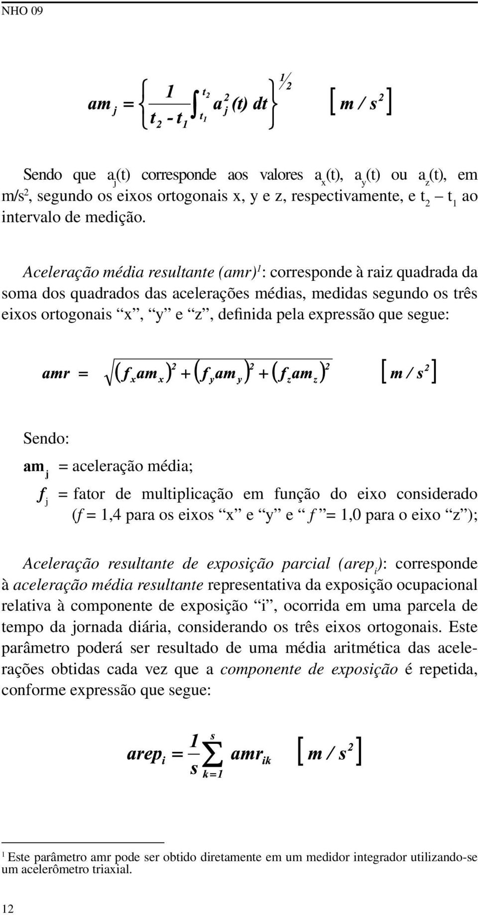 Sendo: am j = aceleração média; f j = fator de multiplicação em função do eixo considerado (f = 1,4 para os eixos x e y e f = 1,0 para o eixo z ); Aceleração resultante de exposição parcial (arep i