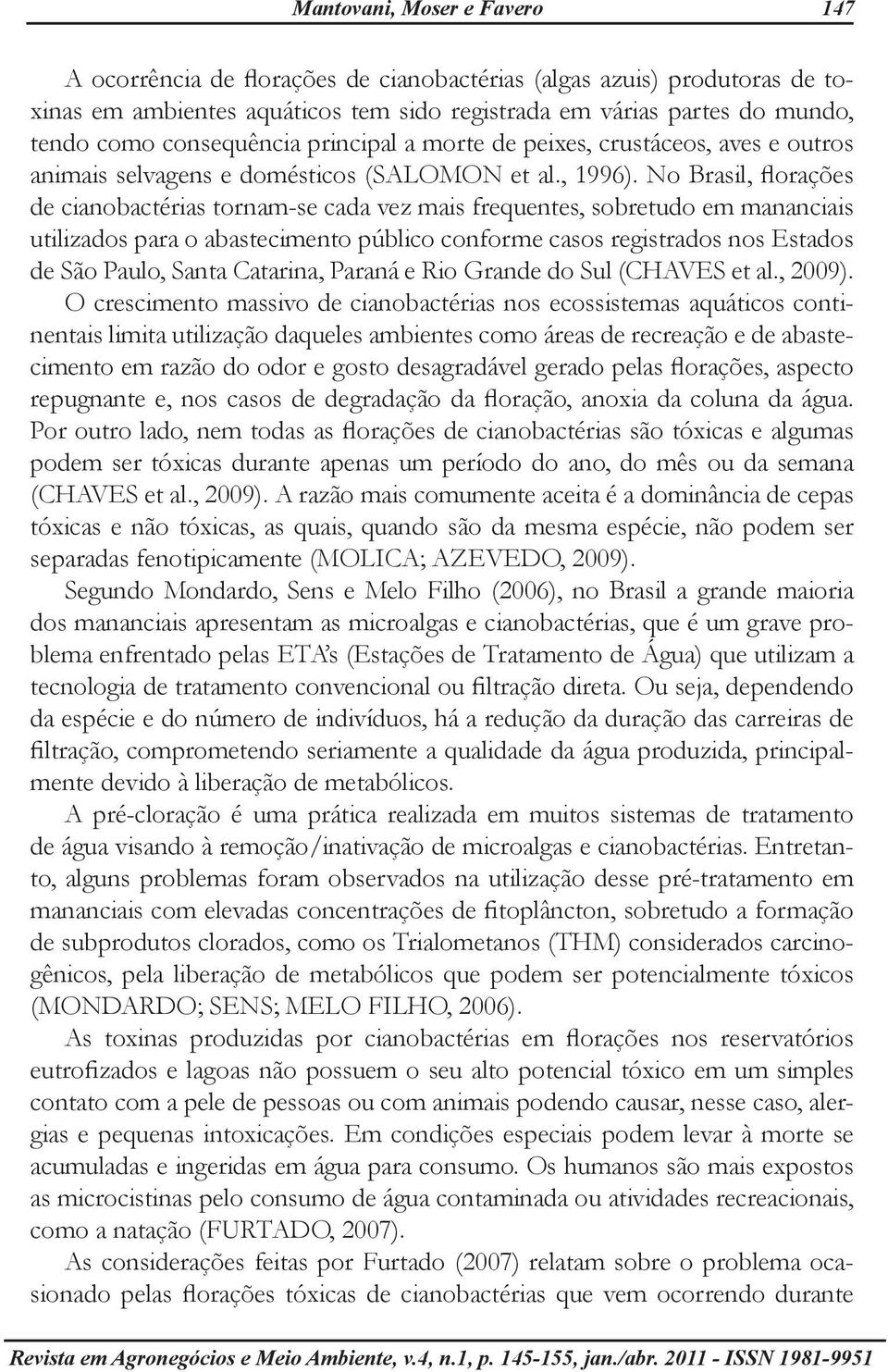 No Brasil, florações de cianobactérias tornam-se cada vez mais frequentes, sobretudo em mananciais utili zados para o abastecimento público conforme casos registrados nos Estados de São Paulo, Santa