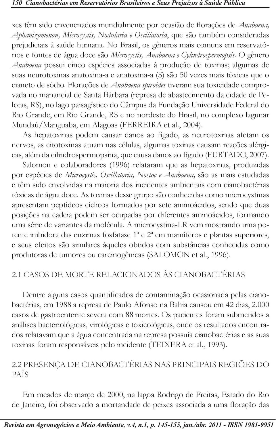 O gênero Anabaena possui cinco espécies associadas à produção de toxinas; algumas de suas neurotoxinas anatoxina-a e anatoxina-a (S) são 50 vezes mais tóxicas que o cianeto de sódio.