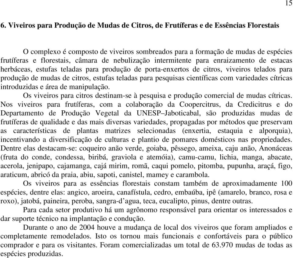 teladas para pesquisas científicas com variedades cítricas introduzidas e área de manipulação. Os viveiros para citros destinam-se à pesquisa e produção comercial de mudas cítricas.