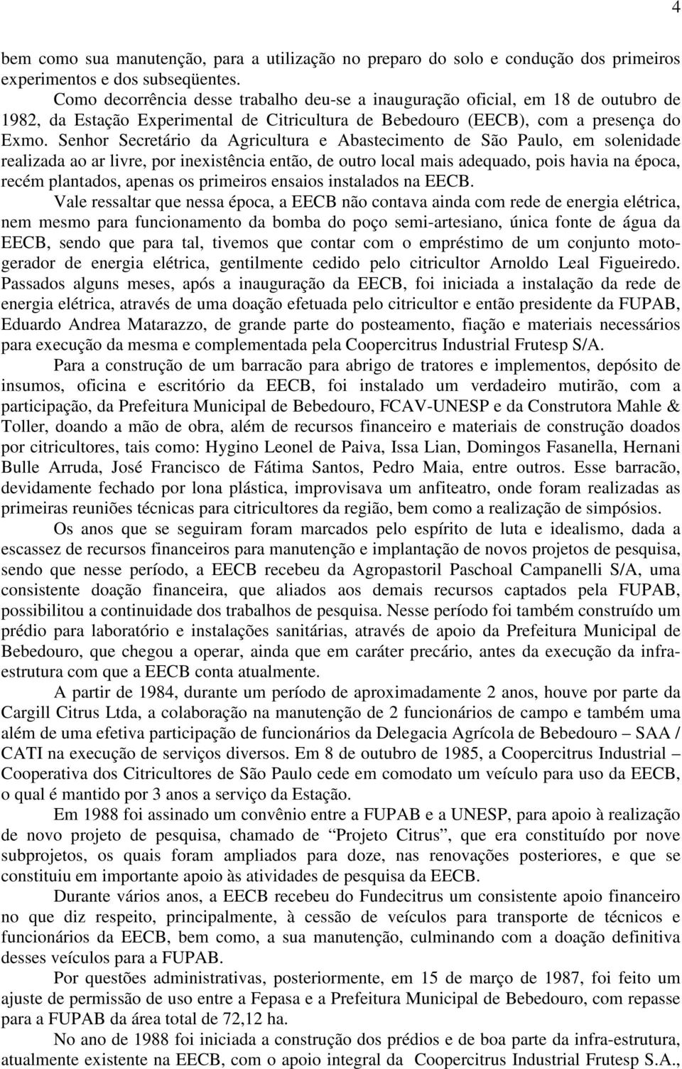 Senhor Secretário da Agricultura e Abastecimento de São Paulo, em solenidade realizada ao ar livre, por inexistência então, de outro local mais adequado, pois havia na época, recém plantados, apenas