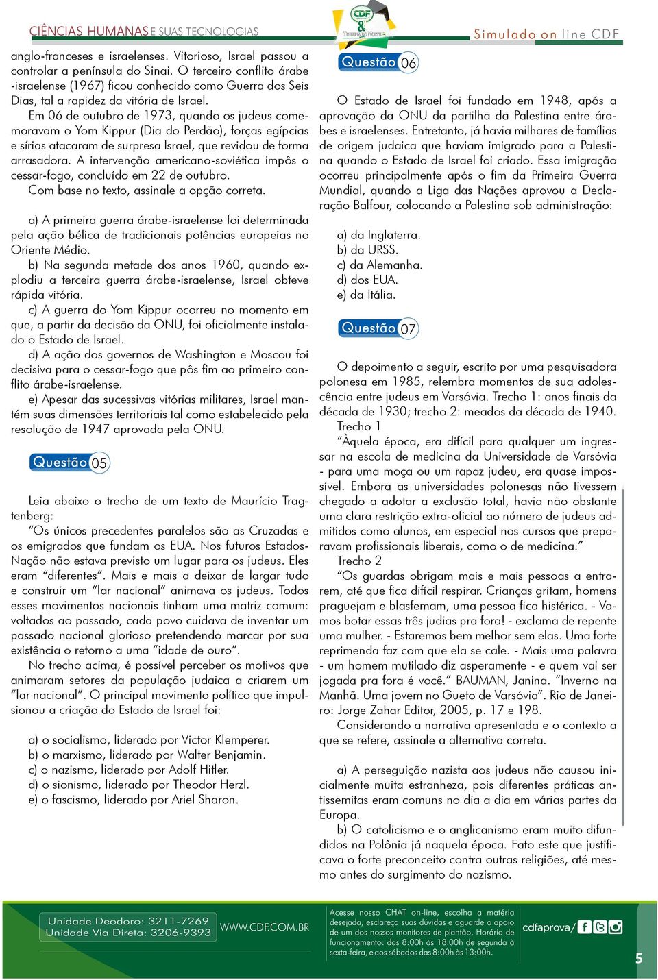 Em 06 de outubro de 1973, quando os judeus comemoravam o Yom Kippur (Dia do Perdão), forças egípcias e sírias atacaram de surpresa Israel, que revidou de forma arrasadora.