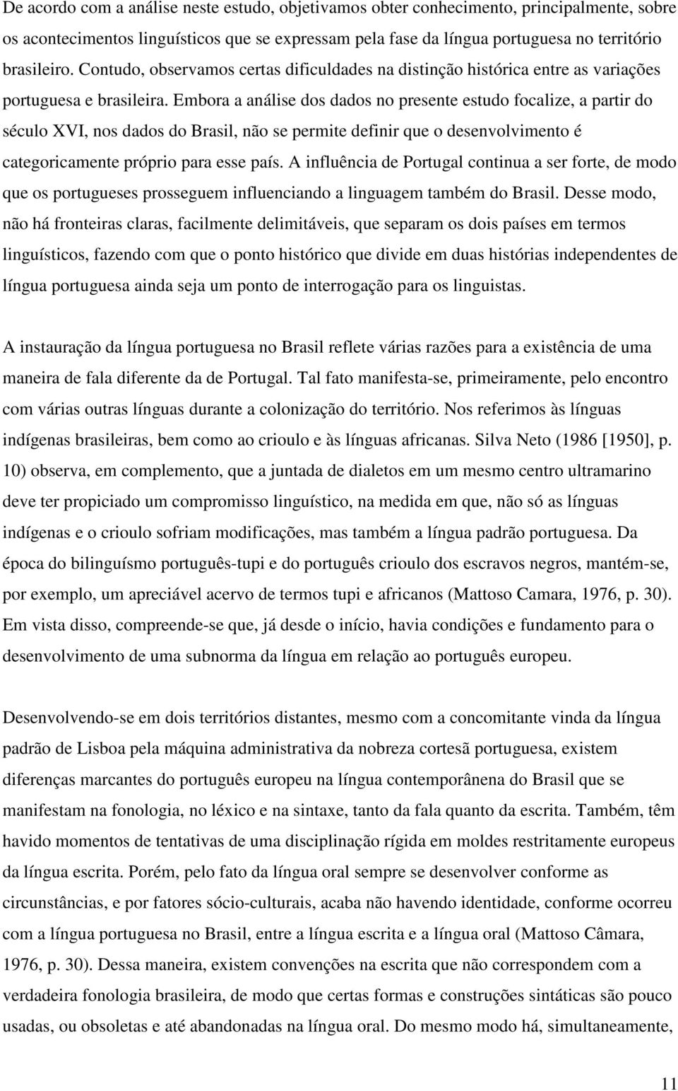 Embora a análise dos dados no presente estudo focalize, a partir do século XVI, nos dados do Brasil, não se permite definir que o desenvolvimento é categoricamente próprio para esse país.