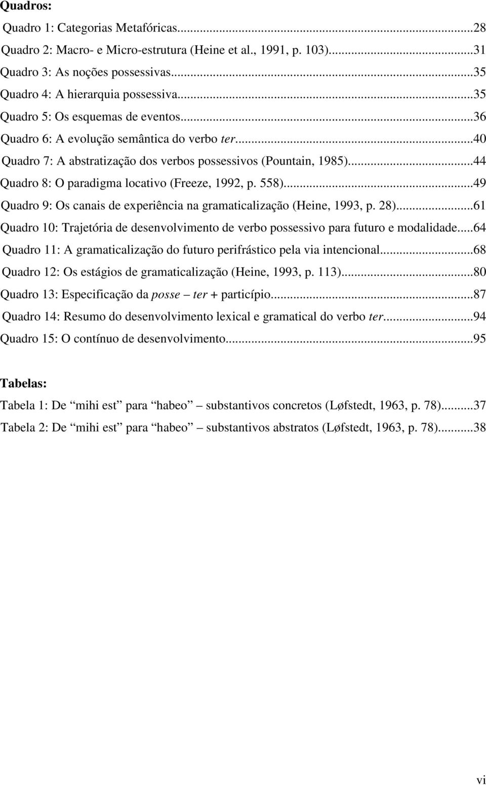 ..44 Quadro 8: O paradigma locativo (Freeze, 1992, p. 558)...49 Quadro 9: Os canais de experiência na gramaticalização (Heine, 1993, p. 28).