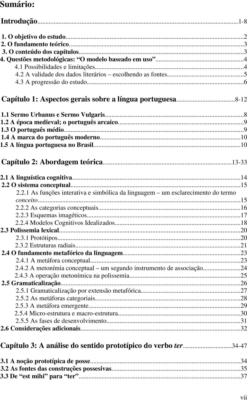 1 Sermo Urbanus e Sermo Vulgaris...8 1.2 A época medieval; o português arcaico...9 1.3 O português médio...9 1.4 A marca do português moderno...10 1.5 A língua portuguesa no Brasil.