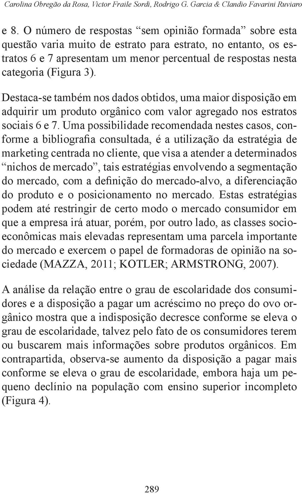 Destaca-se também nos dados obtidos, uma maior disposição em adquirir um produto orgânico com valor agregado nos estratos sociais 6 e 7.