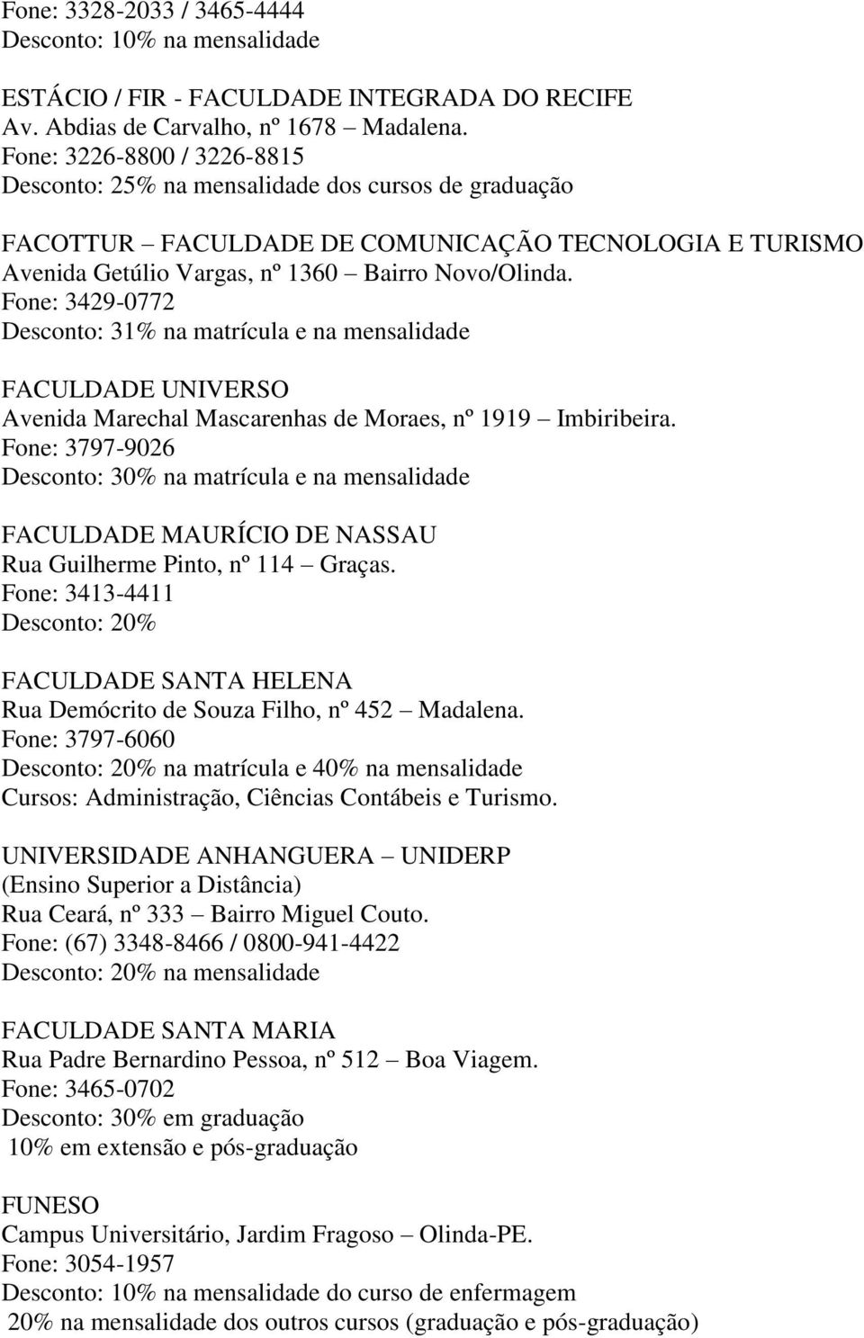 Fone: 3429-0772 Desconto: 31% na matrícula e na mensalidade FACULDADE UNIVERSO Avenida Marechal Mascarenhas de Moraes, nº 1919 Imbiribeira.