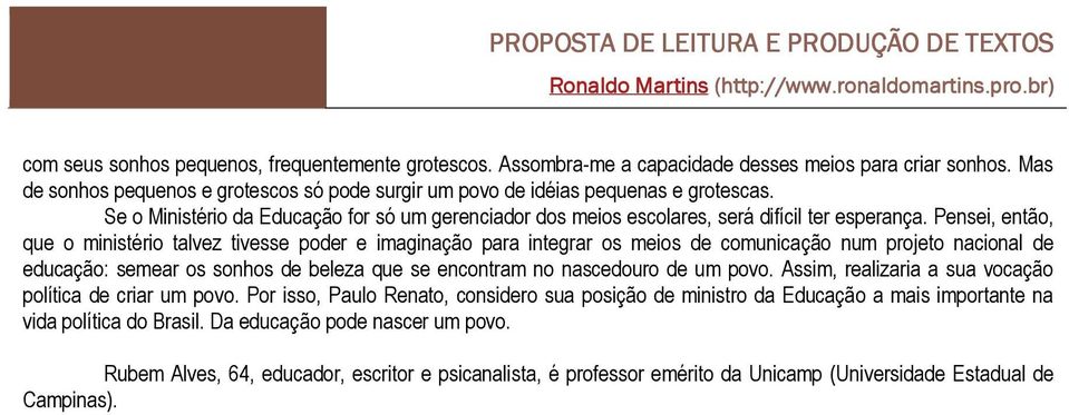 Pensei, então, que o ministério talvez tivesse poder e imaginação para integrar os meios de comunicação num projeto nacional de educação: semear os sonhos de beleza que se encontram no nascedouro de