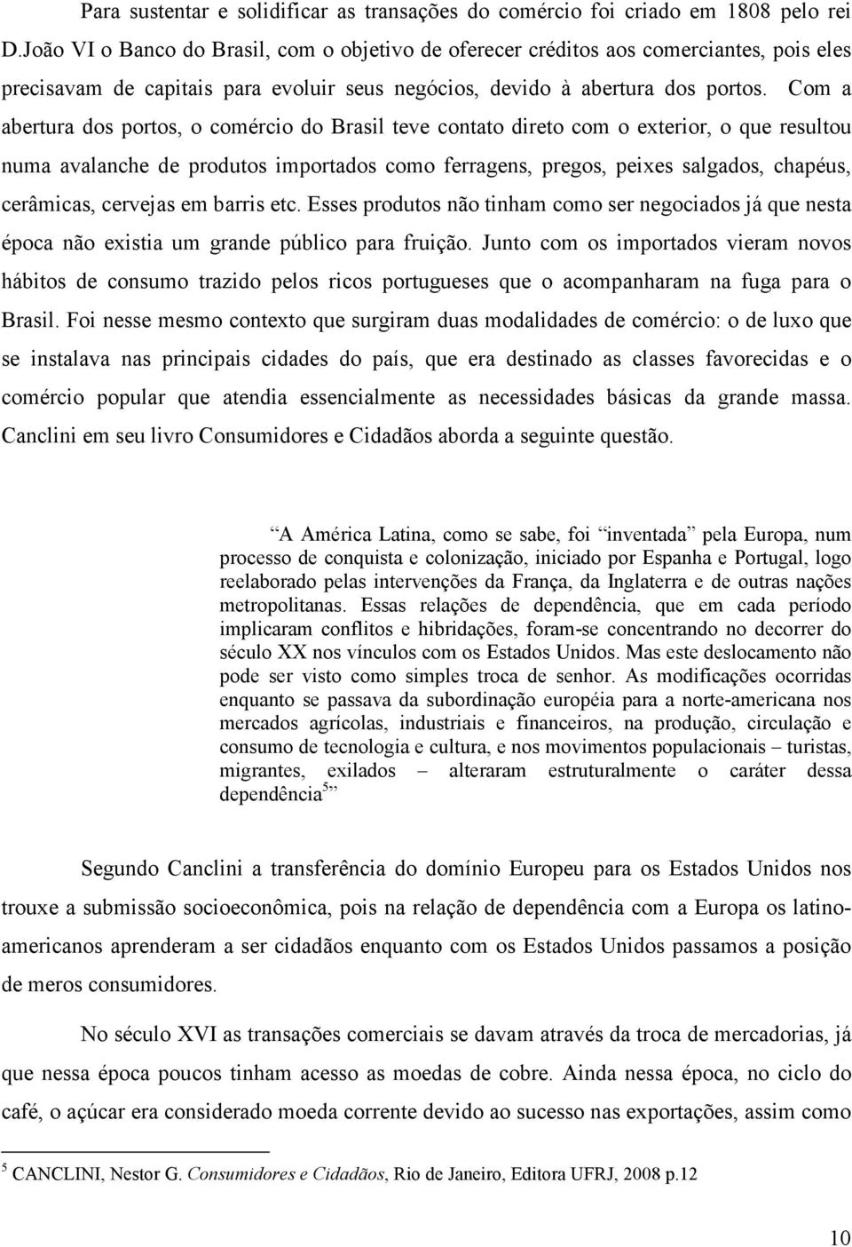 Com a abertura dos portos, o comércio do Brasil teve contato direto com o exterior, o que resultou numa avalanche de produtos importados como ferragens, pregos, peixes salgados, chapéus, cerâmicas,