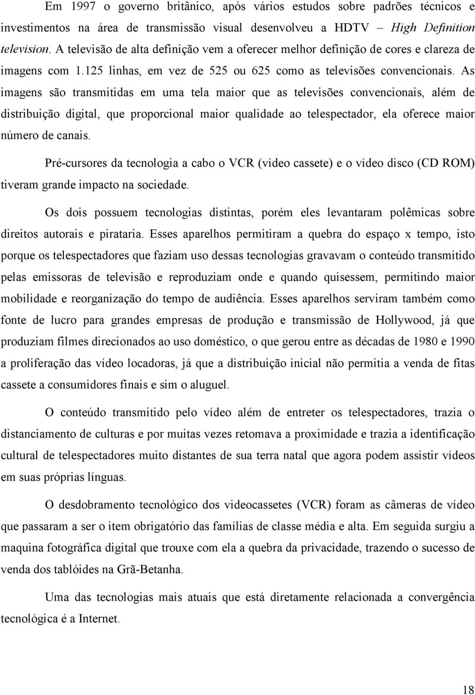 As imagens são transmitidas em uma tela maior que as televisões convencionais, além de distribuição digital, que proporcional maior qualidade ao telespectador, ela oferece maior número de canais.