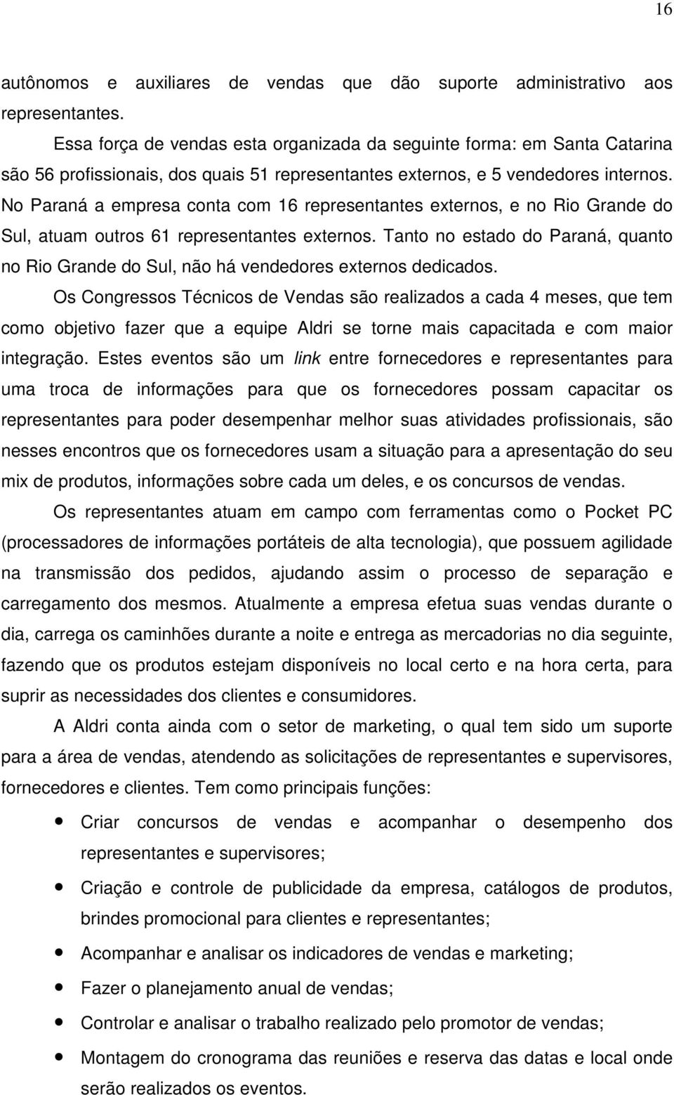 No Paraná a empresa conta com 16 representantes externos, e no Rio Grande do Sul, atuam outros 61 representantes externos.