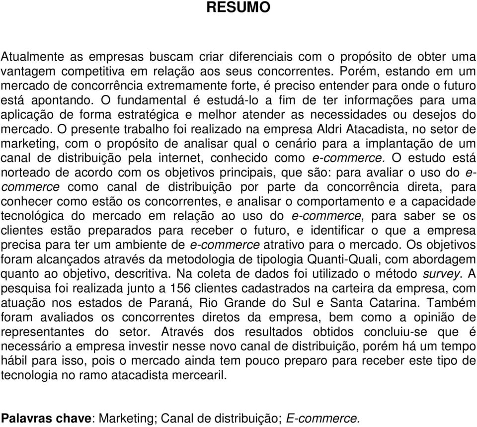 O fundamental é estudá-lo a fim de ter informações para uma aplicação de forma estratégica e melhor atender as necessidades ou desejos do mercado.