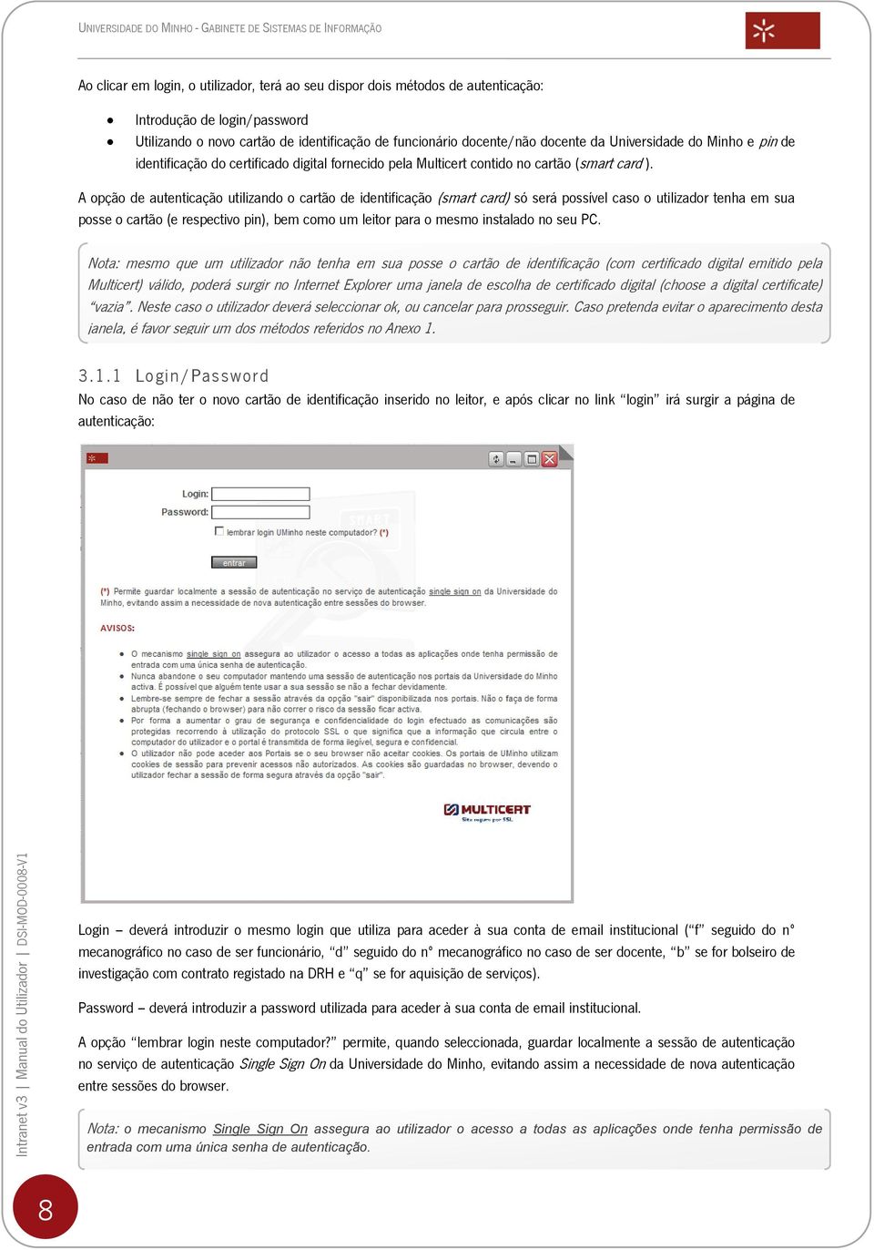 A opção de autenticação utilizando o cartão de identificação (smart card) só será possível caso o utilizador tenha em sua posse o cartão (e respectivo pin), bem como um leitor para o mesmo instalado