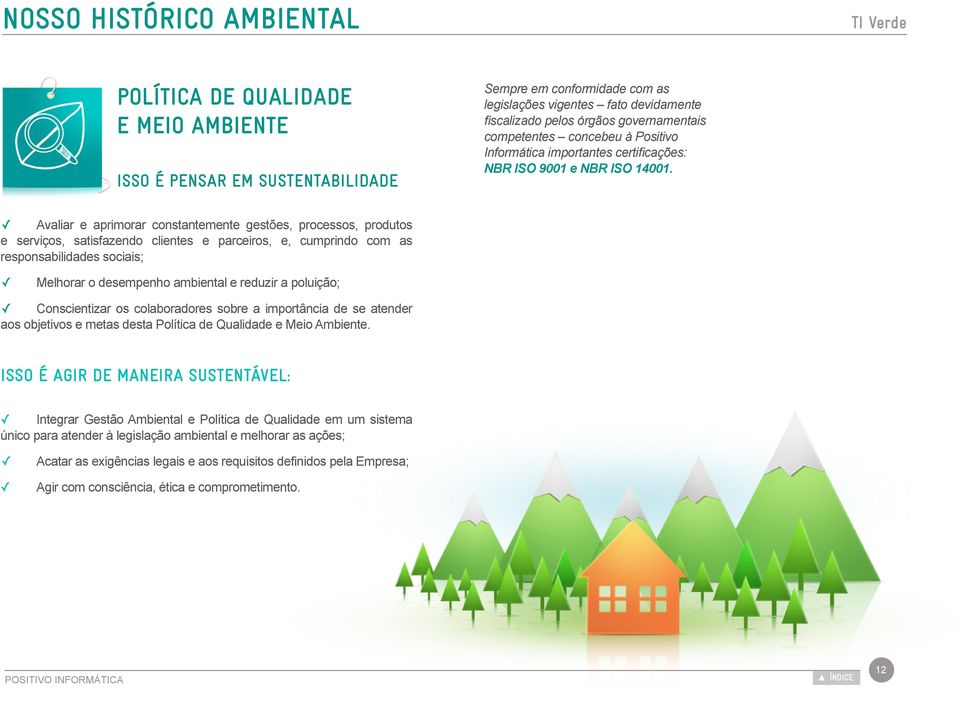 Avaliar e aprimorar constantemente gestões, processos, produtos e serviços, satisfazendo clientes e parceiros, e, cumprindo com as responsabilidades sociais; Melhorar o desempenho ambiental e reduzir