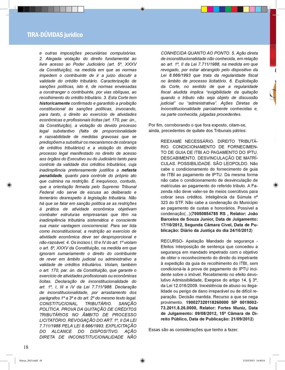 Caracterização de sanções políticas, isto é, de normas enviesadas a constranger o contribuinte, por vias oblíquas, ao recolhimento do crédito tributário. 3.