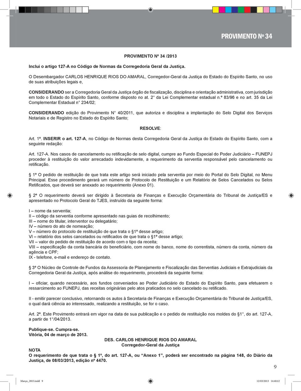 fiscalização, disciplina e orientação administrativa, com jurisdição em todo o Estado do Espírito Santo, conforme disposto no at. 2 da Lei Complementar estadual n.º 83/96 e no art.